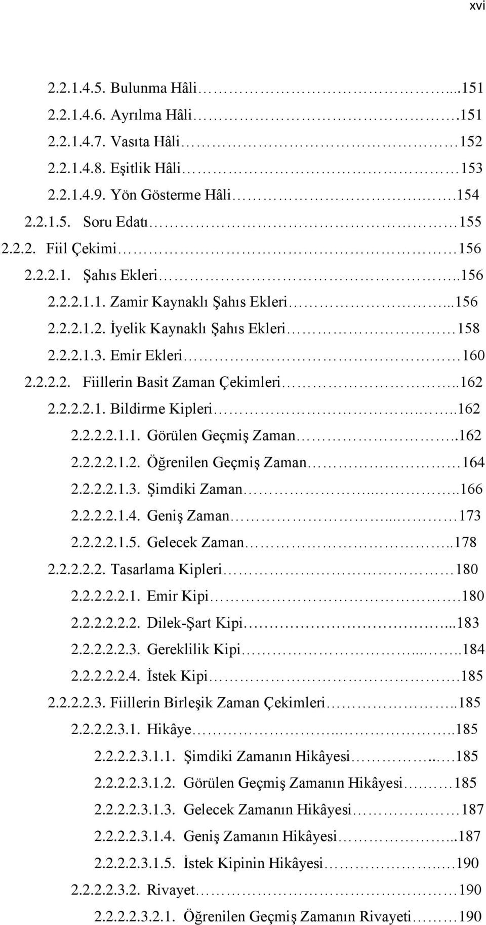 ..162 2.2.2.2.1.1. Görülen Geçmiş Zaman..162 2.2.2.2.1.2. Öğrenilen Geçmiş Zaman 164 2.2.2.2.1.3. Şimdiki Zaman....166 2.2.2.2.1.4. Geniş Zaman... 173 2.2.2.2.1.5. Gelecek Zaman..178 2.2.2.2.2. Tasarlama Kipleri 180 2.