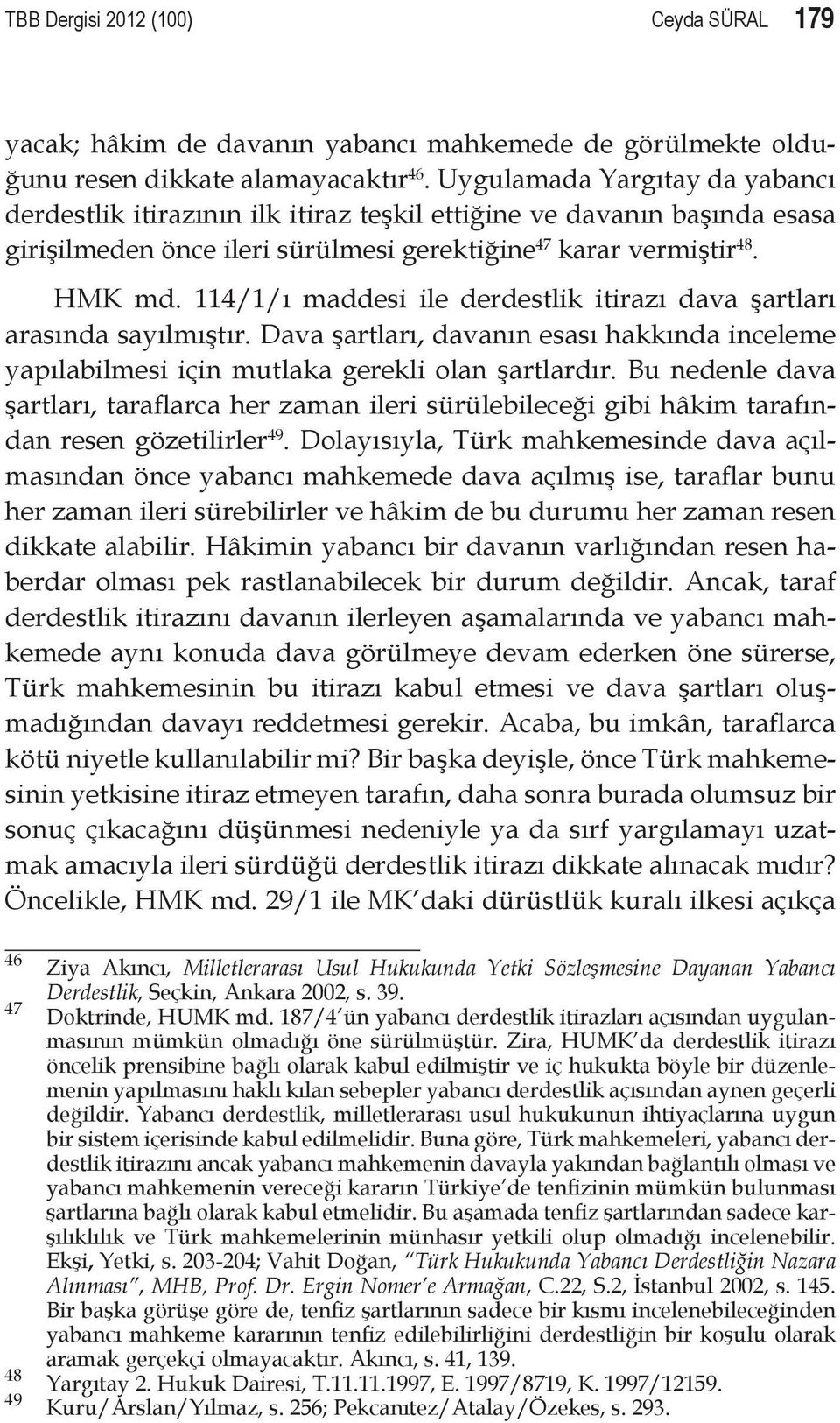 114/1/ı maddesi ile derdestlik itirazı dava şartları arasında sayılmıştır. Dava şartları, davanın esası hakkında inceleme yapılabilmesi için mutlaka gerekli olan şartlardır.