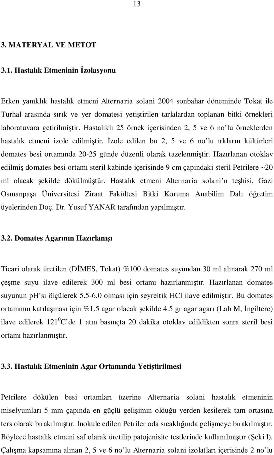 İzole edilen bu 2, 5 ve 6 no lu ırkların kültürleri domates besi ortamında 20-25 günde düzenli olarak tazelenmiştir.