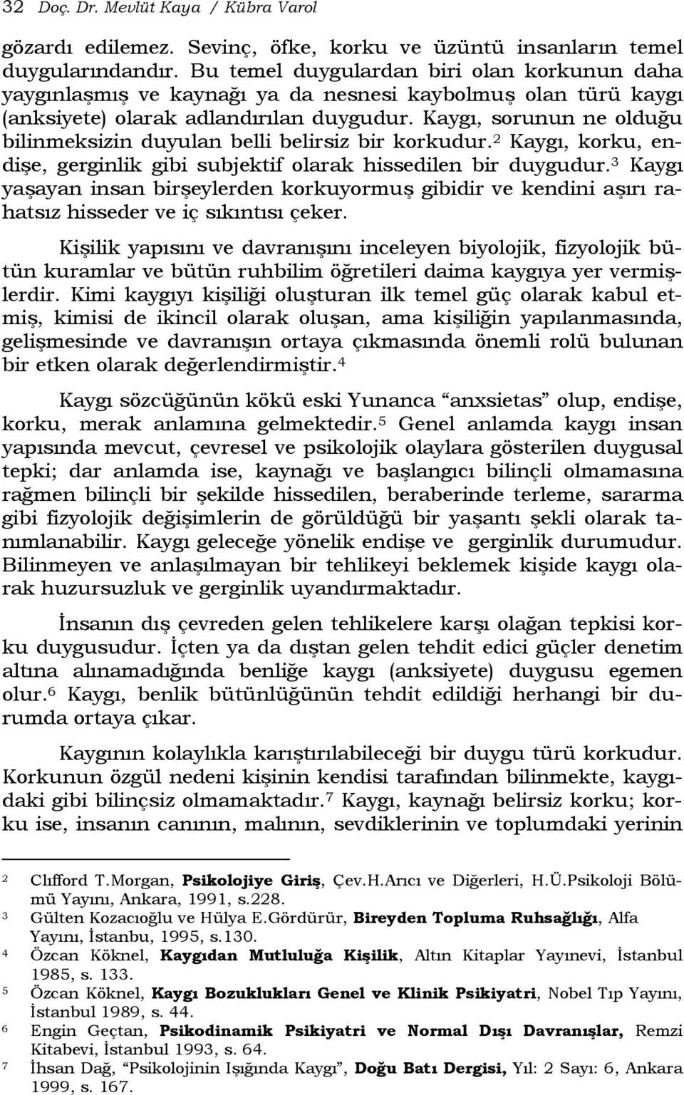 Kaygı, sorunun ne olduğu bilinmeksizin duyulan belli belirsiz bir korkudur. 2 Kaygı, korku, endişe, gerginlik gibi subjektif olarak hissedilen bir duygudur.