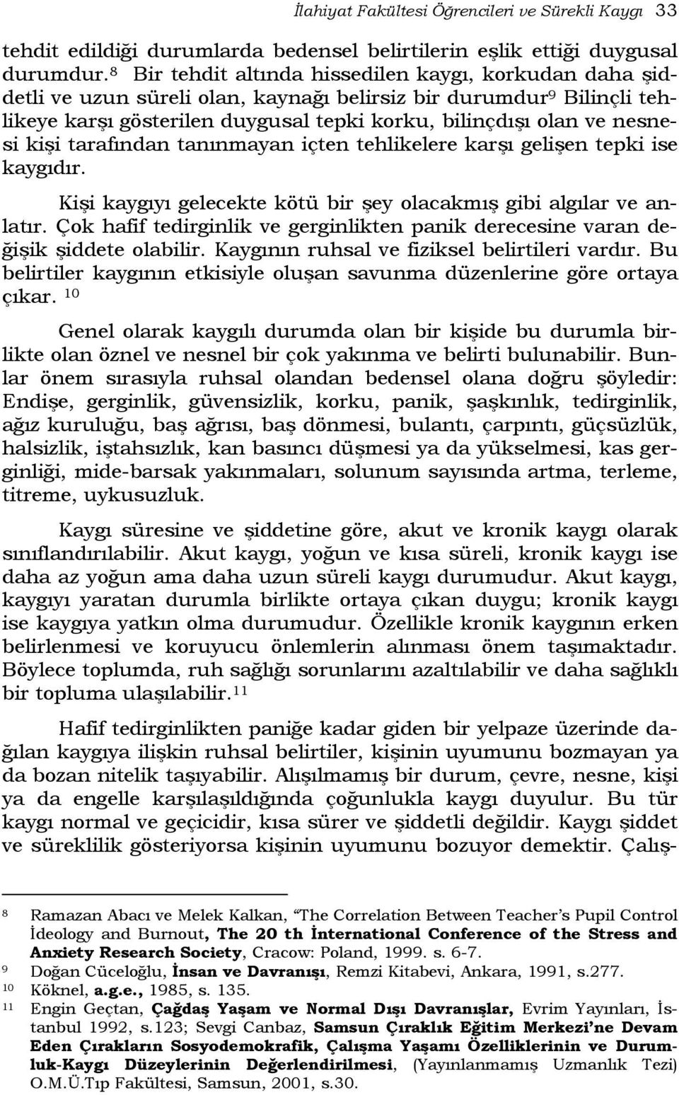 kişi tarafından tanınmayan içten tehlikelere karşı gelişen tepki ise kaygıdır. Kişi kaygıyı gelecekte kötü bir şey olacakmış gibi algılar ve anlatır.