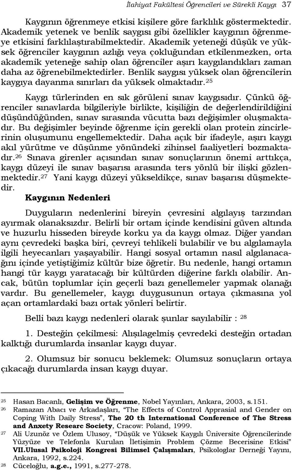 Akademik yeteneği düşük ve yüksek öğrenciler kaygının azlığı veya çokluğundan etkilenmezken, orta akademik yeteneğe sahip olan öğrenciler aşırı kaygılandıkları zaman daha az öğrenebilmektedirler.