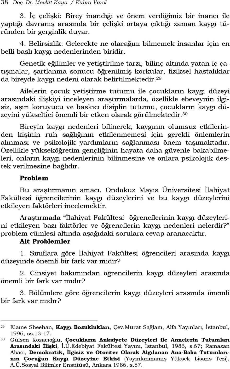 Genetik eğilimler ve yetiştirilme tarzı, bilinç altında yatan iç çatışmalar, şartlanma sonucu öğrenilmiş korkular, fiziksel hastalıklar da bireyde kaygı nedeni olarak belirtilmektedir.