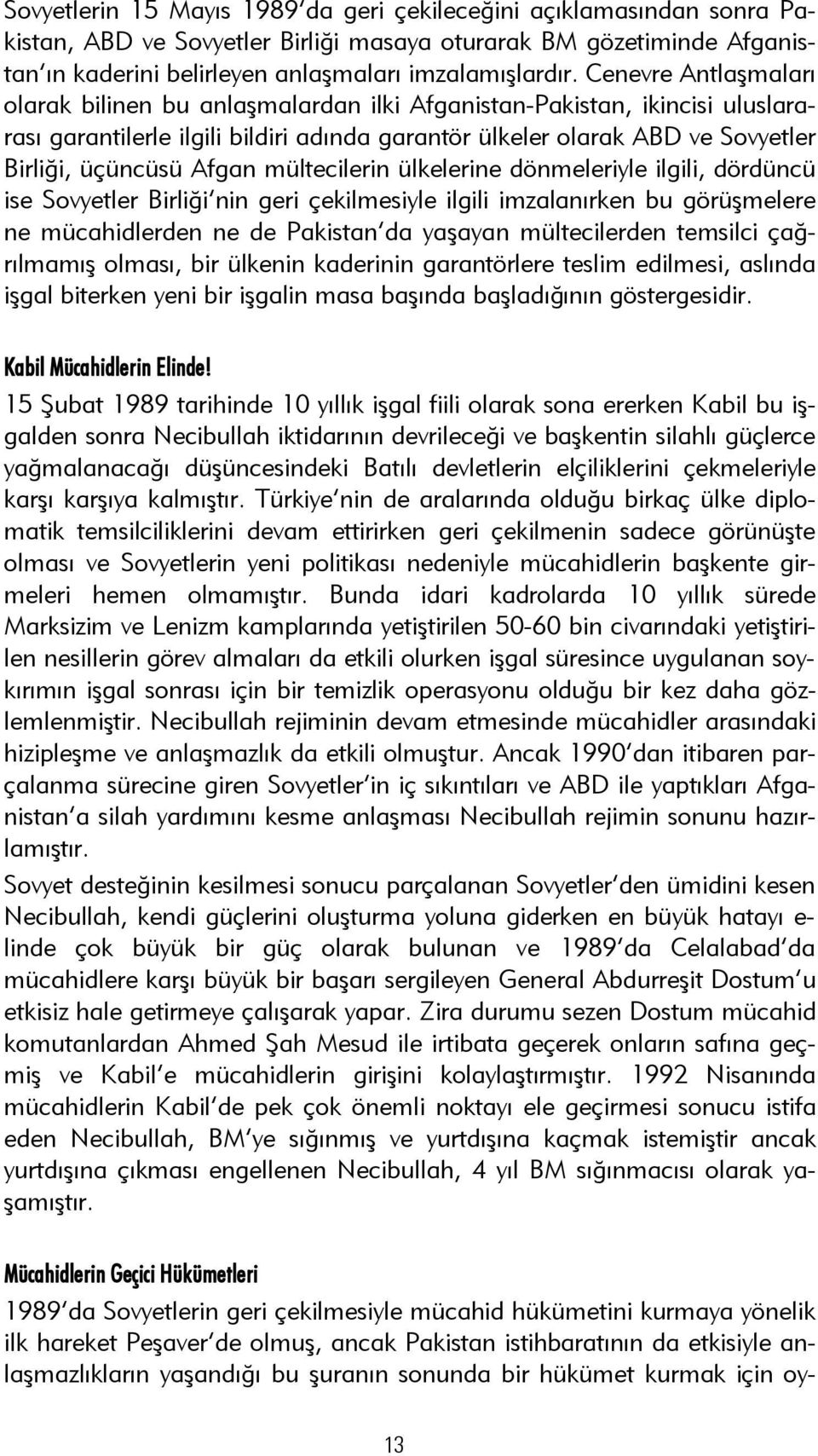 Afgan mültecilerin ülkelerine dönmeleriyle ilgili, dördüncü ise Sovyetler Birliği nin geri çekilmesiyle ilgili imzalanırken bu görüşmelere ne mücahidlerden ne de Pakistan da yaşayan mültecilerden