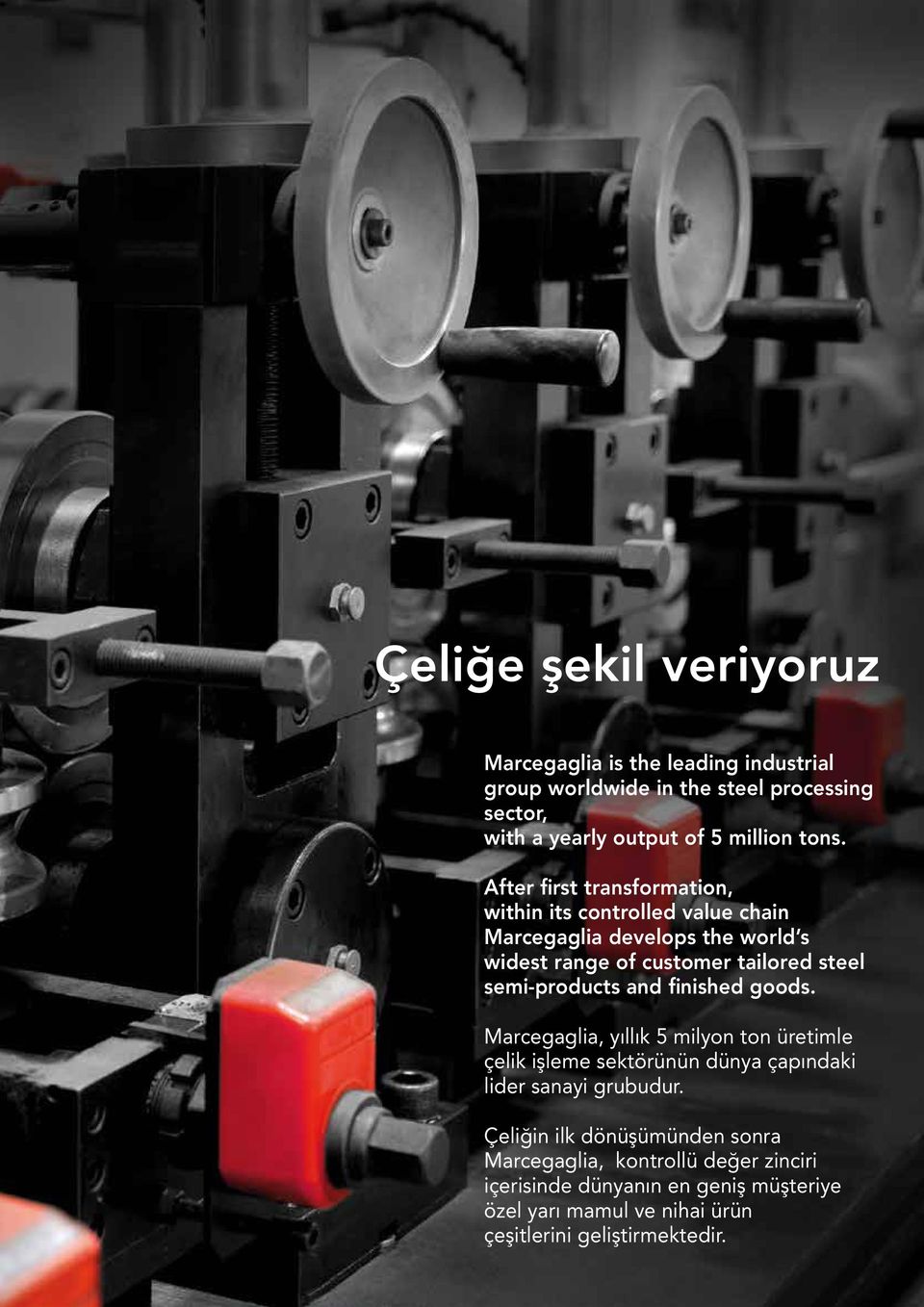 semi-products and finished goods. Marcegaglia, yıllık 5 milyon ton üretimle çelik işleme sektörünün dünya çapındaki lider sanayi grubudur.