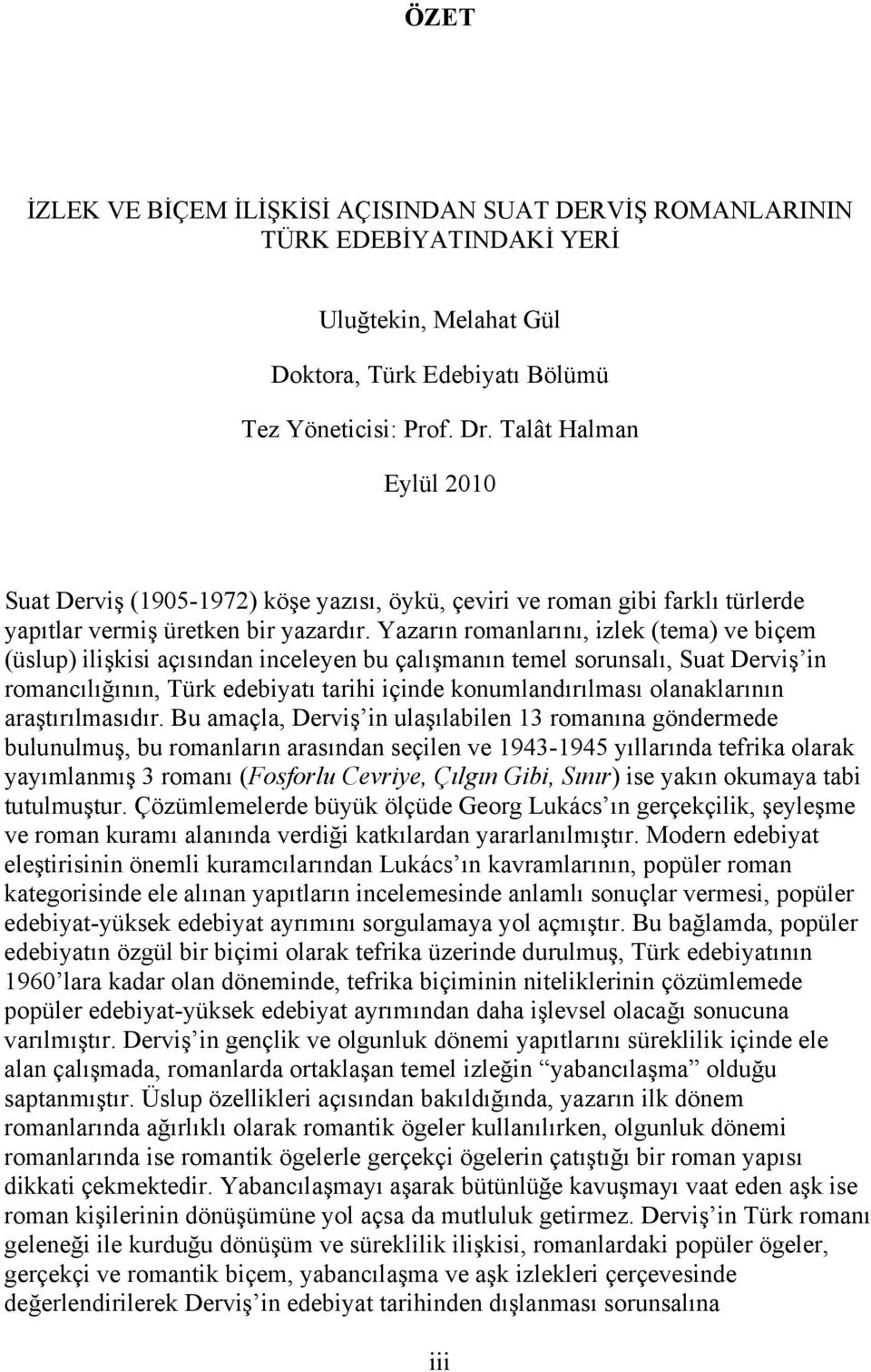 Yazarın romanlarını, izlek (tema) ve biçem (üslup) ilişkisi açısından inceleyen bu çalışmanın temel sorunsalı, Suat Derviş in romancılığının, Türk edebiyatı tarihi içinde konumlandırılması