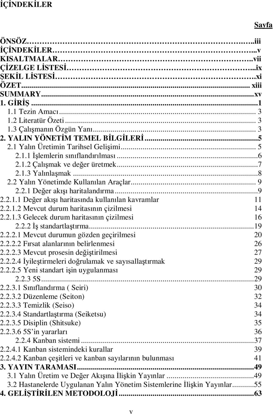 2 Yalın Yönetimde Kullanılan Araçlar... 9 2.2.1 Değer akışı haritalandırma...9 2.2.1.1 Değer akışı haritasında kullanılan kavramlar 11 2.2.1.2 Mevcut durum haritasının çizilmesi 14 2.2.1.3 Gelecek durum haritasının çizilmesi 16 2.