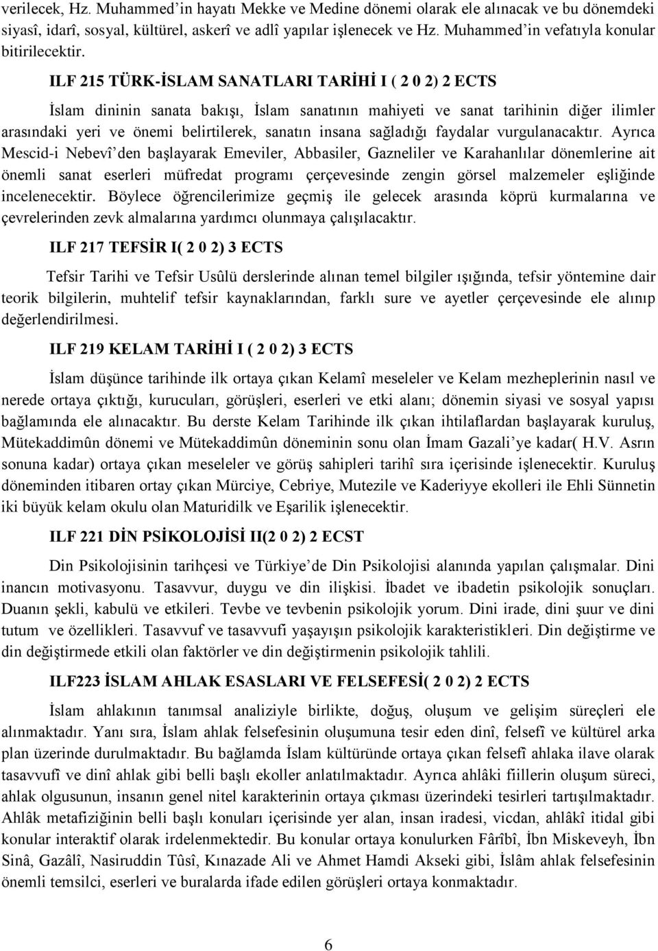 ILF 215 TÜRK-İSLAM SANATLARI TARİHİ I ( 2 0 2) 2 ECTS İslam dininin sanata bakışı, İslam sanatının mahiyeti ve sanat tarihinin diğer ilimler arasındaki yeri ve önemi belirtilerek, sanatın insana