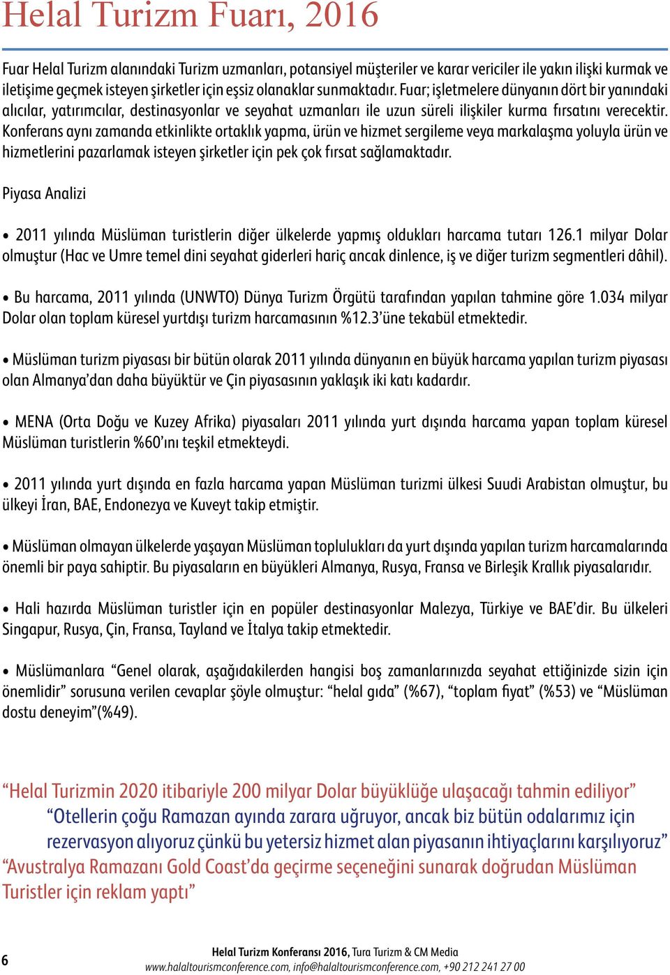 Konferans aynı zamanda etkinlikte ortaklık yapma, ürün ve hizmet sergileme veya markalaşma yoluyla ürün ve hizmetlerini pazarlamak isteyen şirketler için pek çok fırsat sağlamaktadır.