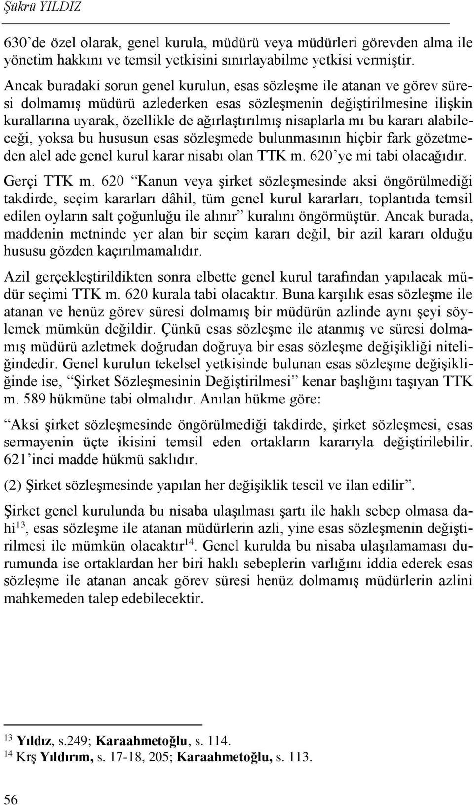 nisaplarla mı bu kararı alabileceği, yoksa bu hususun esas sözleşmede bulunmasının hiçbir fark gözetmeden alel ade genel kurul karar nisabı olan TTK m. 620 ye mi tabi olacağıdır. Gerçi TTK m.