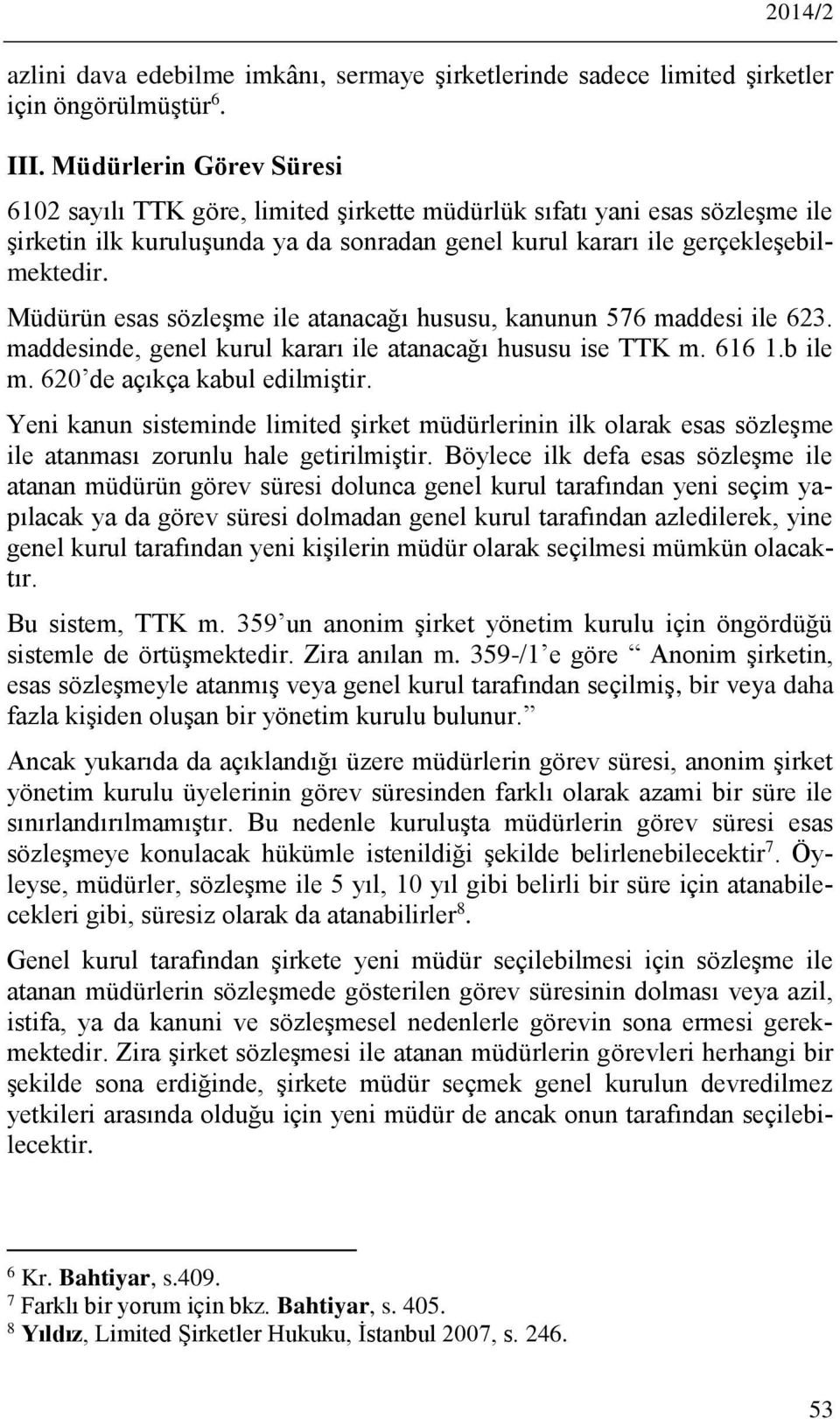 Müdürün esas sözleşme ile atanacağı hususu, kanunun 576 maddesi ile 623. maddesinde, genel kurul kararı ile atanacağı hususu ise TTK m. 616 1.b ile m. 620 de açıkça kabul edilmiştir.