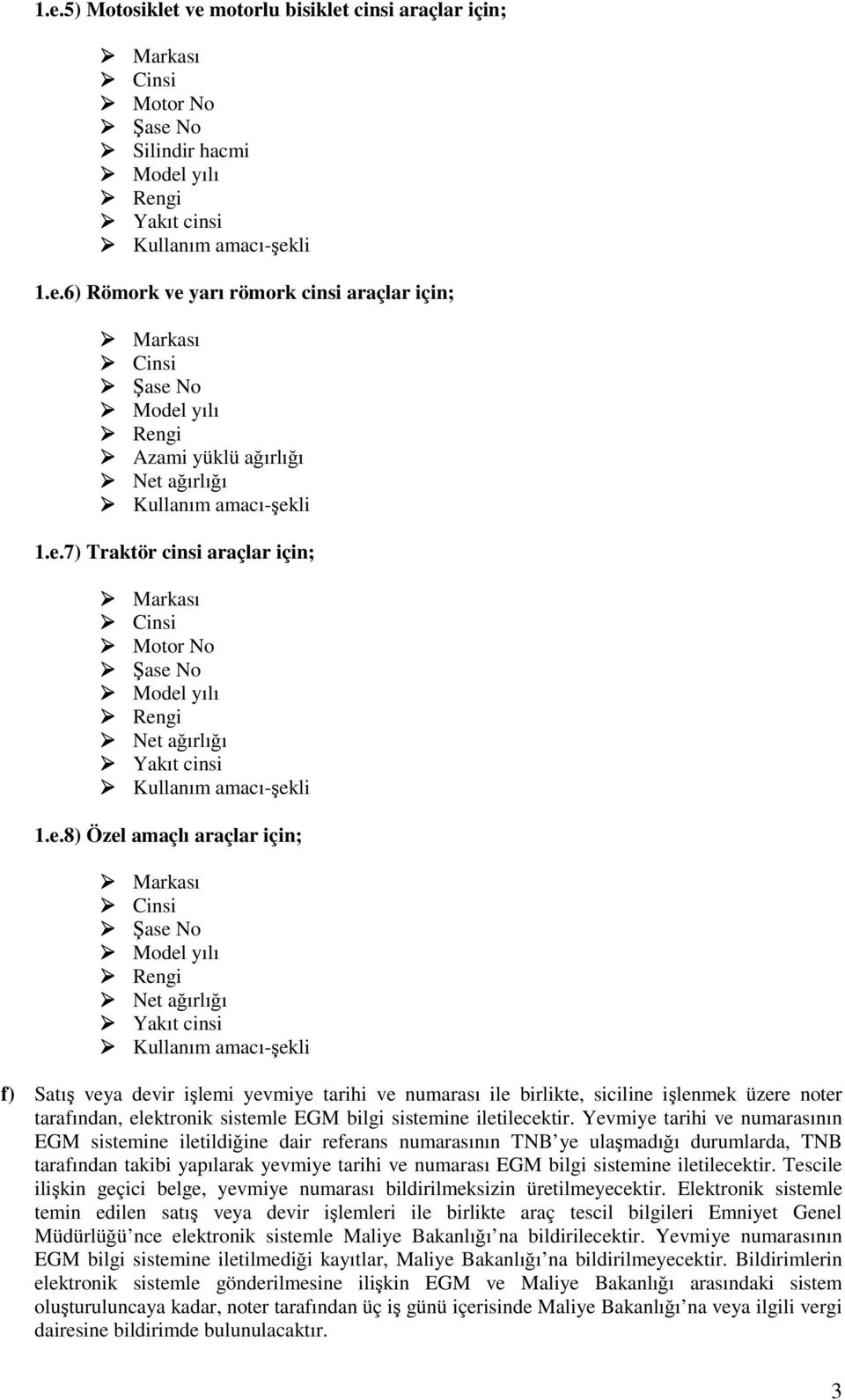 Net ağırlığı Yakıt cinsi Kullanım amacı-şekli f) Satış veya devir işlemi yevmiye tarihi ve numarası ile birlikte, siciline işlenmek üzere noter tarafından, elektronik sistemle EGM bilgi sistemine