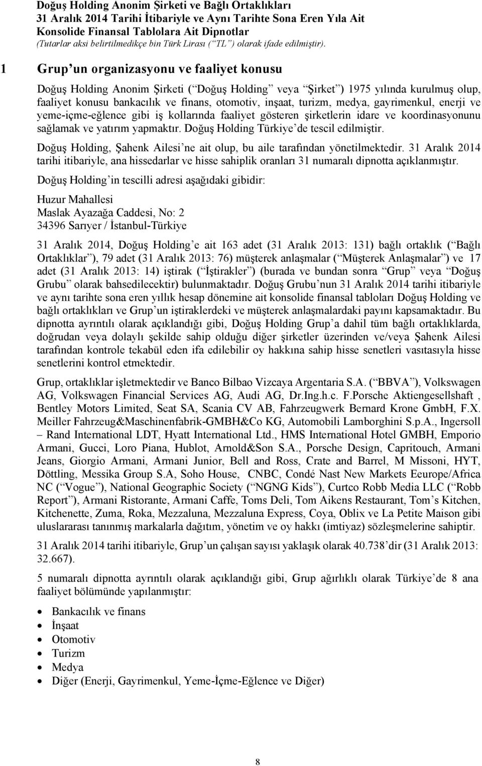 Doğuş Holding, Şahenk Ailesi ne ait olup, bu aile tarafından yönetilmektedir. 31 Aralık 2014 tarihi itibariyle, ana hissedarlar ve hisse sahiplik oranları 31 numaralı dipnotta açıklanmıştır.