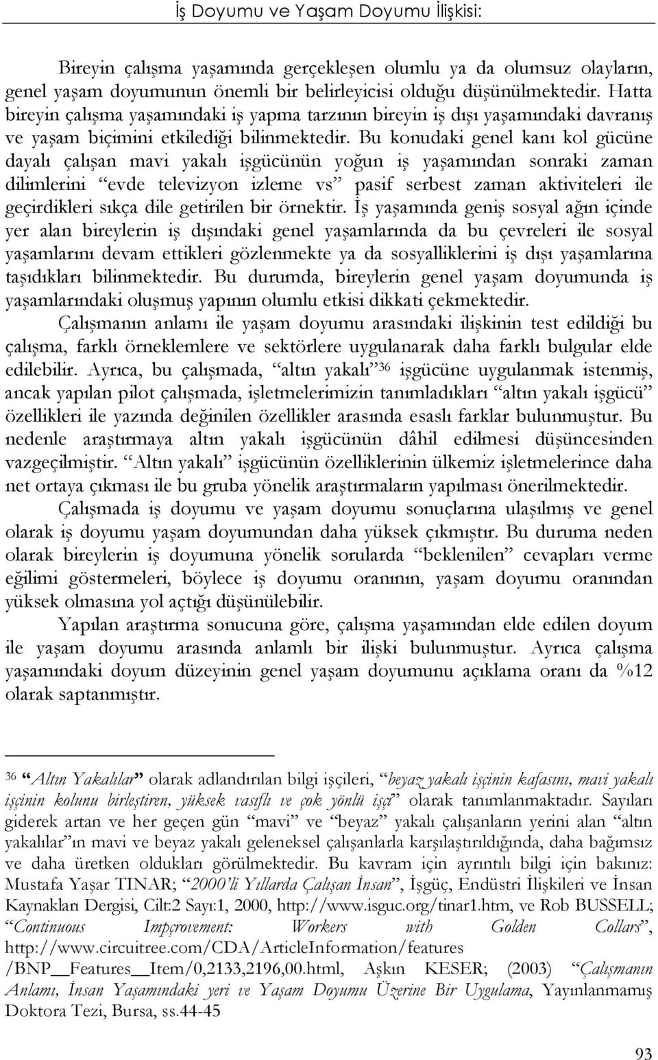 Bu konudaki genel kanı kol gücüne dayalı çalışan mavi yakalı işgücünün yoğun iş yaşamından sonraki zaman dilimlerini evde televizyon izleme vs pasif serbest zaman aktiviteleri ile geçirdikleri sıkça