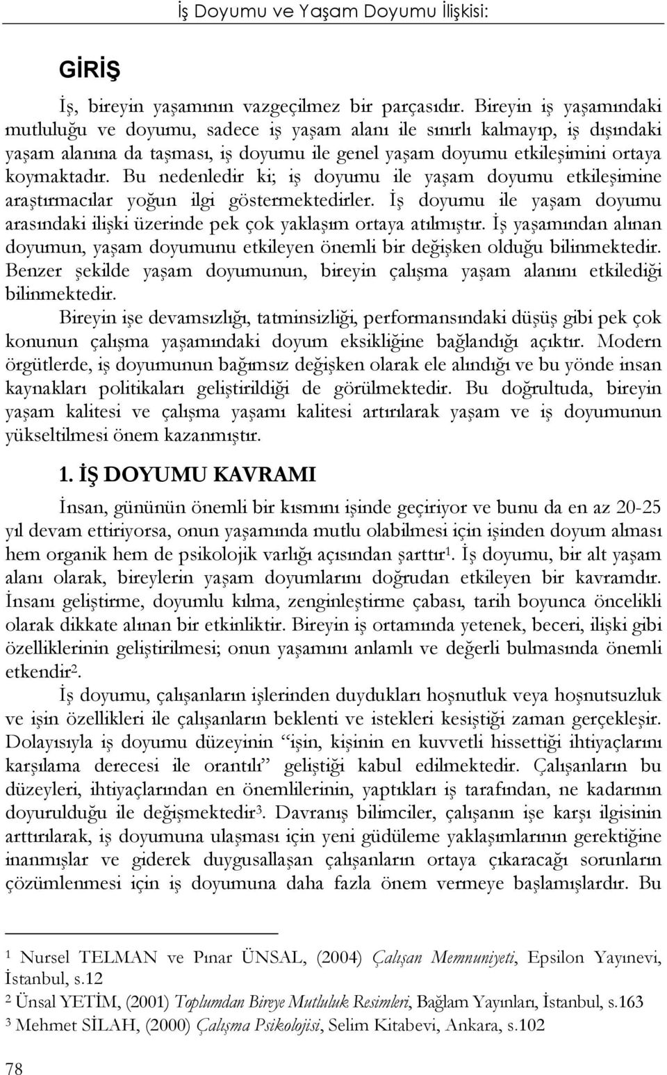 Bu nedenledir ki; iş doyumu ile yaşam doyumu etkileşimine araştırmacılar yoğun ilgi göstermektedirler. İş doyumu ile yaşam doyumu arasındaki ilişki üzerinde pek çok yaklaşım ortaya atılmıştır.