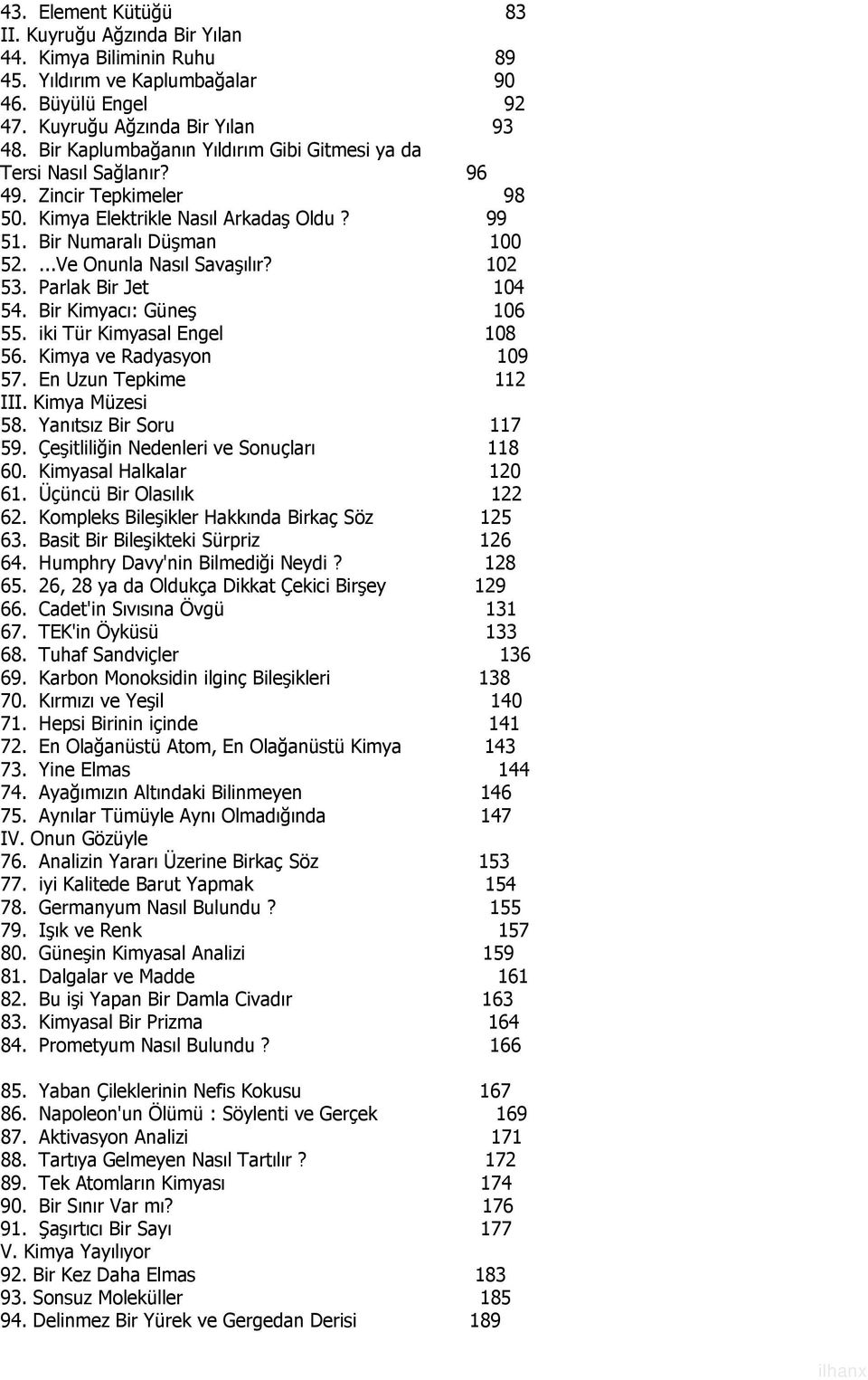 102 53. Parlak Bir Jet 104 54. Bir Kimyacı: Güneş 106 55. iki Tür Kimyasal Engel 108 56. Kimya ve Radyasyon 109 57. En Uzun Tepkime 112 III. Kimya Müzesi 58. Yanıtsız Bir Soru 117 59.