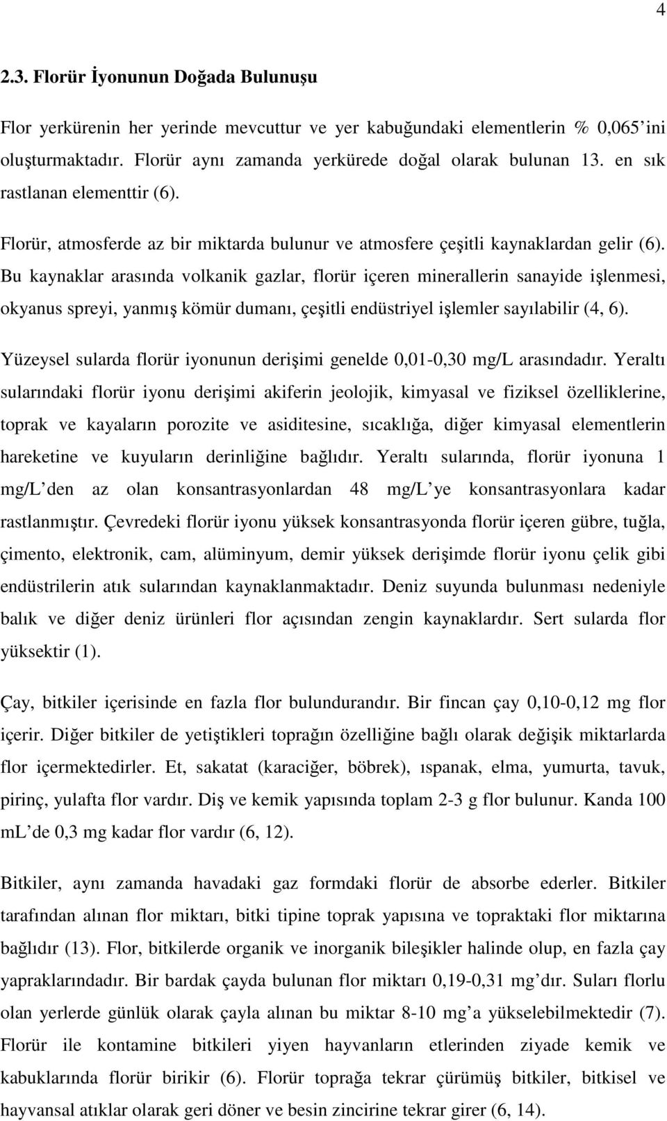 Bu kaynaklar arasında volkanik gazlar, florür içeren minerallerin sanayide işlenmesi, okyanus spreyi, yanmış kömür dumanı, çeşitli endüstriyel işlemler sayılabilir (4, 6).