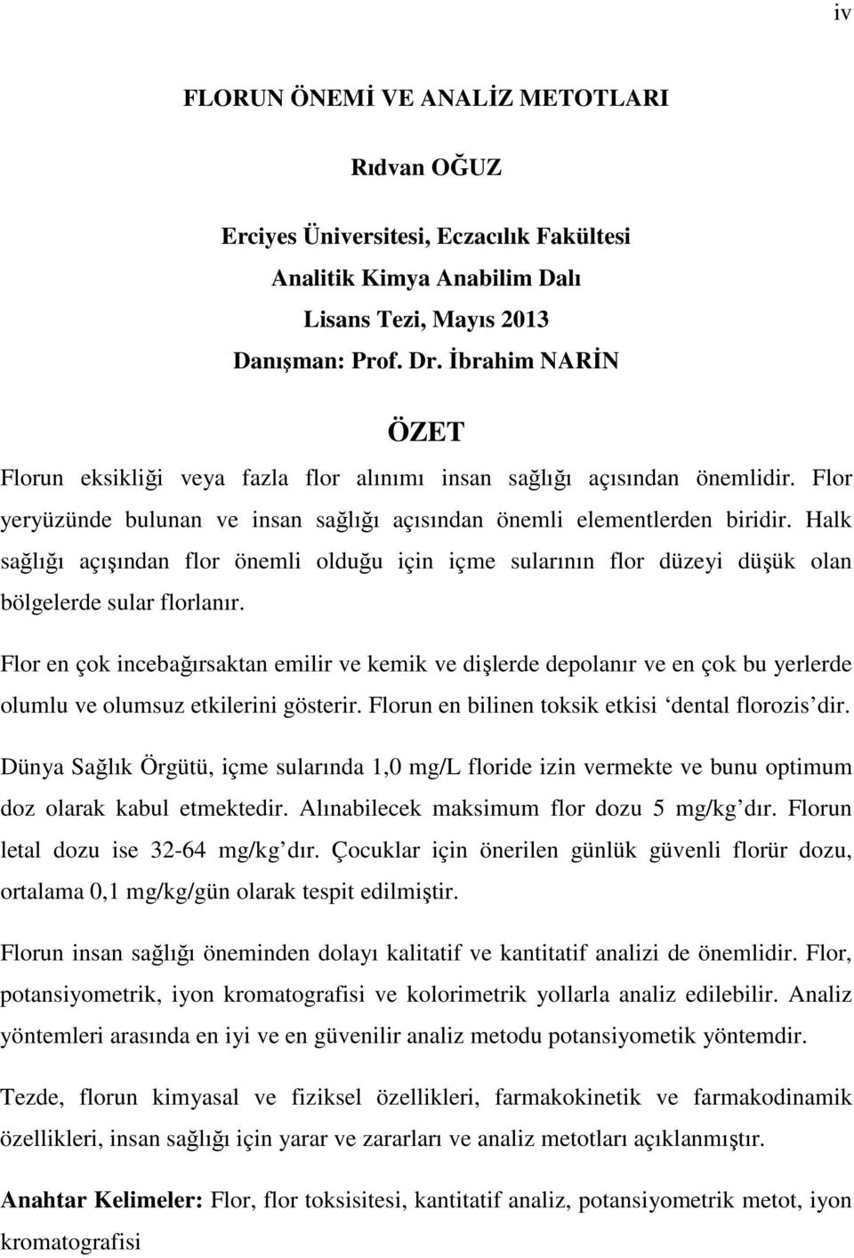 Halk sağlığı açışından flor önemli olduğu için içme sularının flor düzeyi düşük olan bölgelerde sular florlanır.