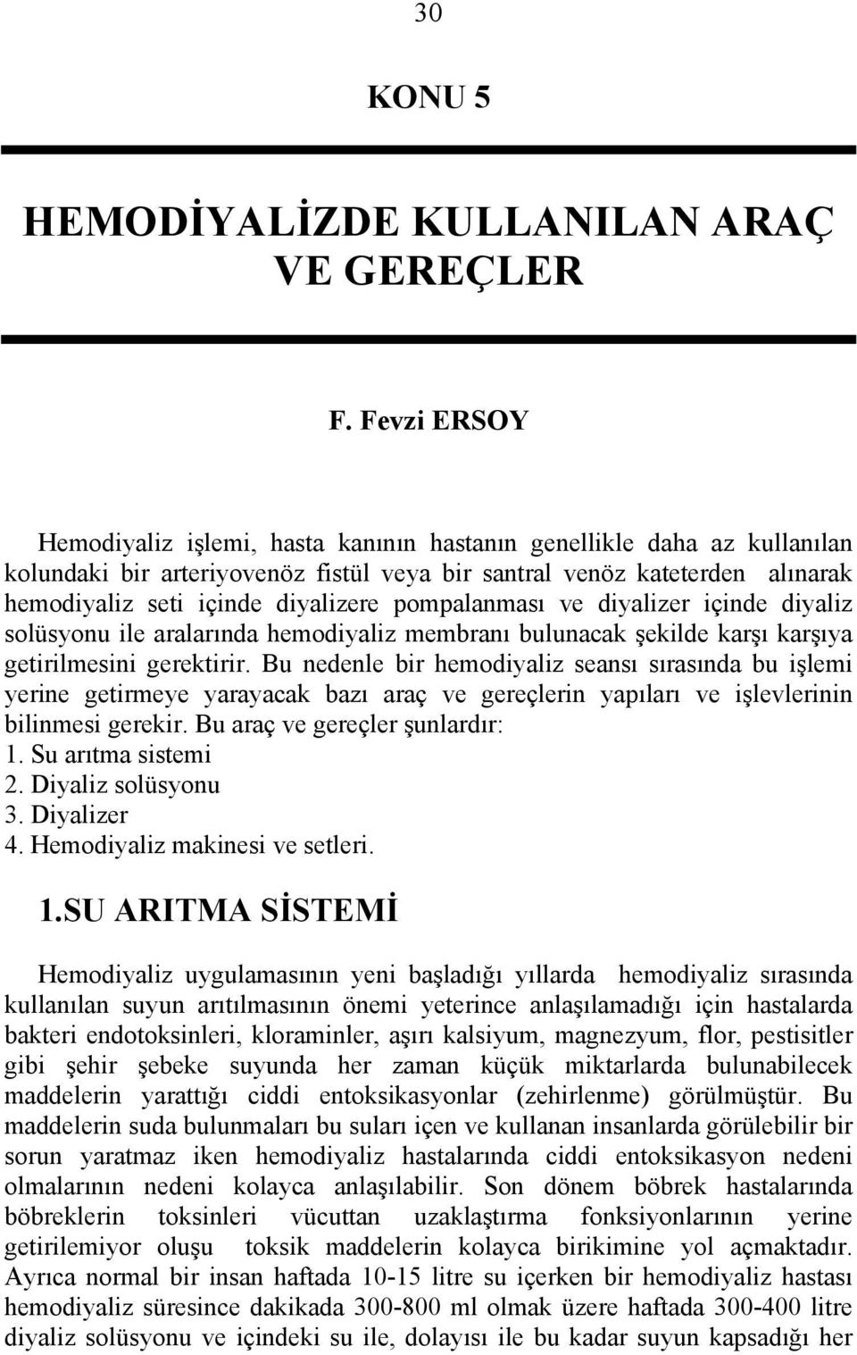 pompalanması ve diyalizer içinde diyaliz solüsyonu ile aralarında hemodiyaliz membranı bulunacak şekilde karşı karşıya getirilmesini gerektirir.