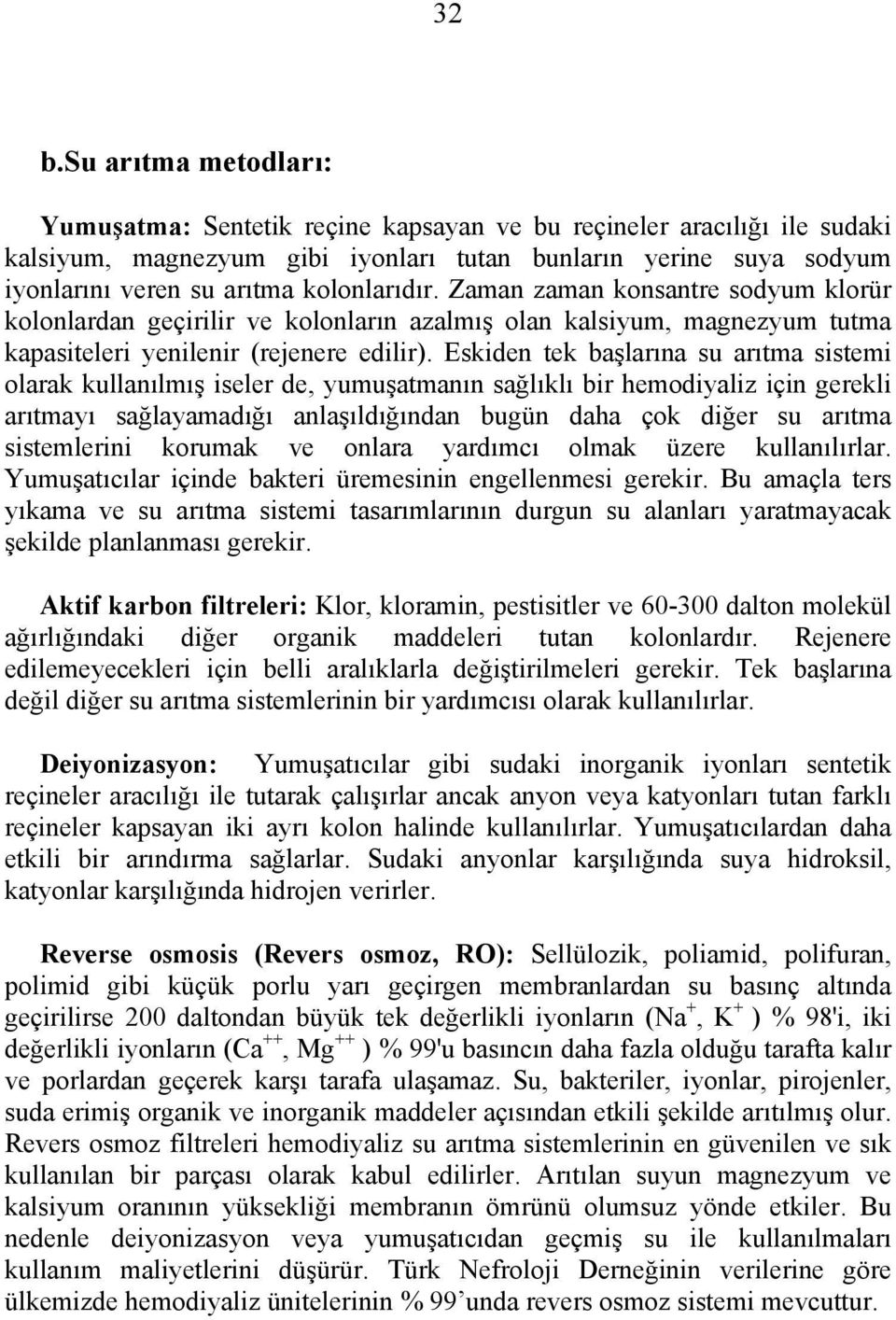 Eskiden tek başlarına su arıtma sistemi olarak kullanılmış iseler de, yumuşatmanın sağlıklı bir hemodiyaliz için gerekli arıtmayı sağlayamadığı anlaşıldığından bugün daha çok diğer su arıtma