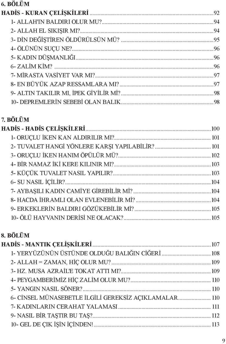 BÖLÜM HADİS - HADİS ÇELİŞKİLERİ...100 1- ORUÇLU İKEN KAN ALDIRILIR MI?...101 2- TUVALET HANGİ YÖNLERE KARŞI YAPILABİLİR?...101 3- ORUÇLU İKEN HANIM ÖPÜLÜR MÜ?...102 4- BİR NAMAZ İKİ KERE KILINIR MI?