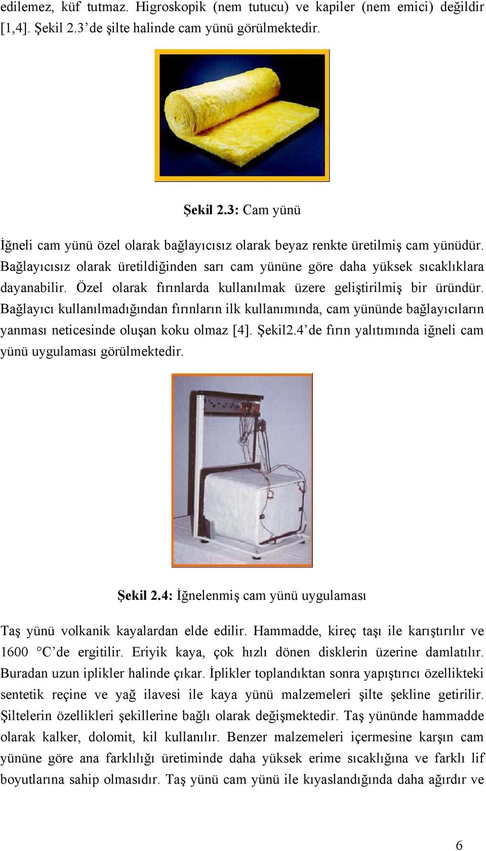 Bağlayıcı kullanılmadığından fırınların ilk kullanımında, cam yününde bağlayıcıların yanması neticesinde oluşan koku olmaz [4]. Şekil2.4 de fırın yalıtımında iğneli cam yünü uygulaması görülmektedir.
