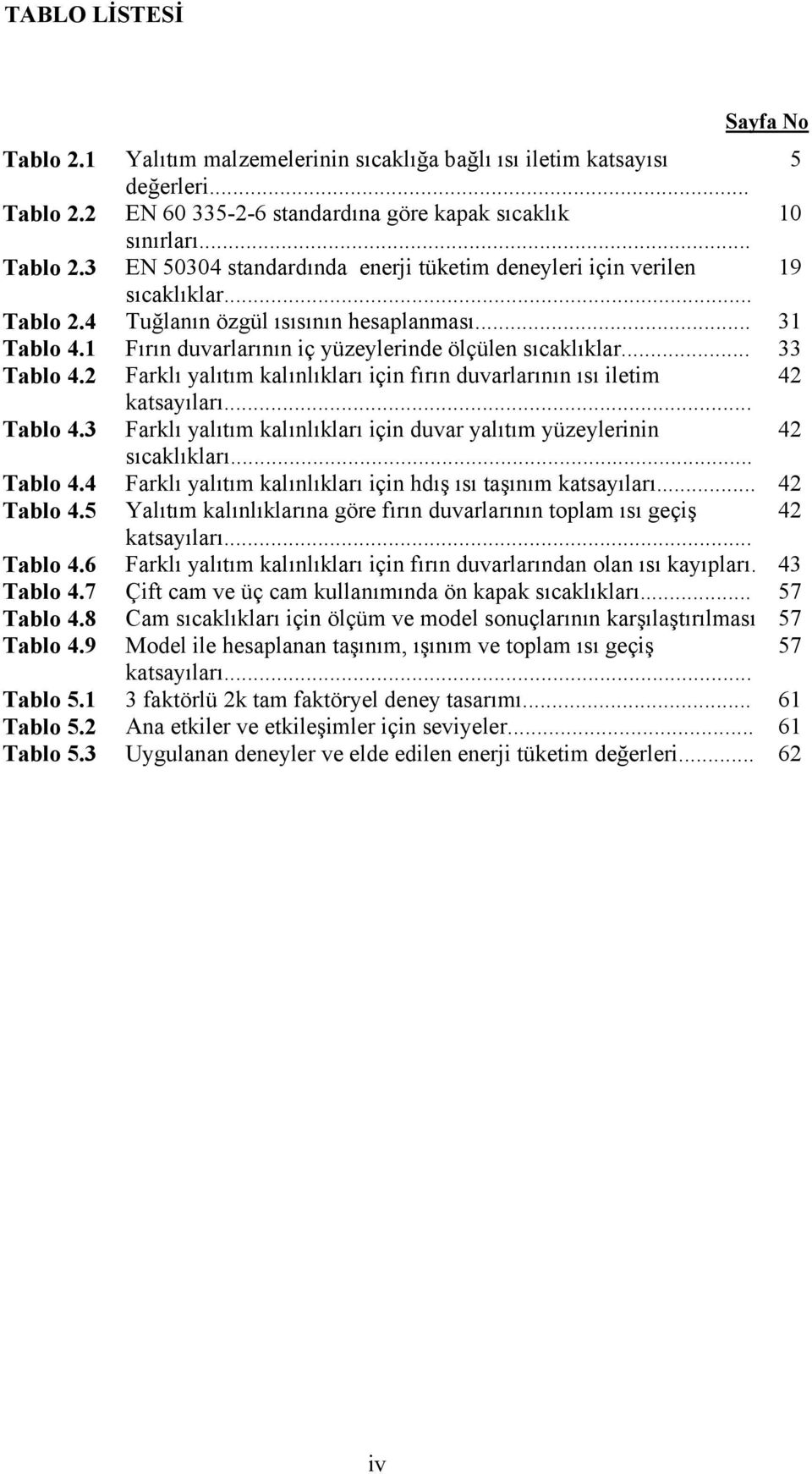 2 Farklı yalıtım kalınlıkları için fırın duvarlarının ısı iletim 42 katsayıları... Tablo 4.3 Farklı yalıtım kalınlıkları için duvar yalıtım yüzeylerinin 42 sıcaklıkları... Tablo 4.4 Farklı yalıtım kalınlıkları için hdış ısı taşınım katsayıları.