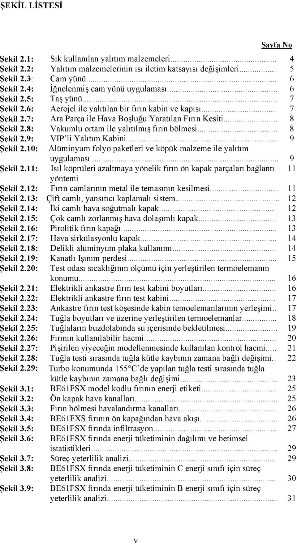 8: Vakumlu ortam ile yalıtılmış fırın bölmesi... 8 Şekil 2.9: VIP li Yalıtım Kabini... 9 Şekil 2.10: Alüminyum folyo paketleri ve köpük malzeme ile yalıtım uygulaması... 9 Şekil 2.11: Isıl köprüleri azaltmaya yönelik fırın ön kapak parçaları bağlantı 11 yöntemi Şekil 2.