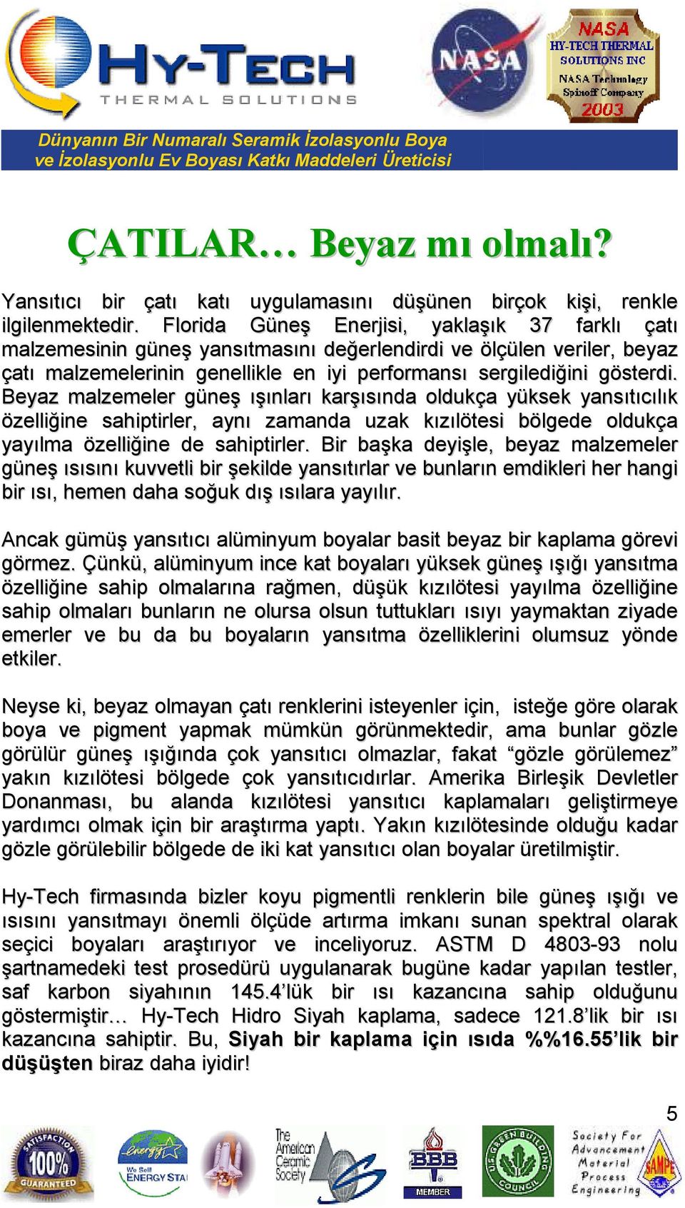 Beyaz malzemeler güneş ışınları karşısında oldukça yüksek yansıtıcılık özelliğine sahiptirler, aynı zamanda uzak kızılötesi bölgede oldukça yayılma özelliğine de sahiptirler.