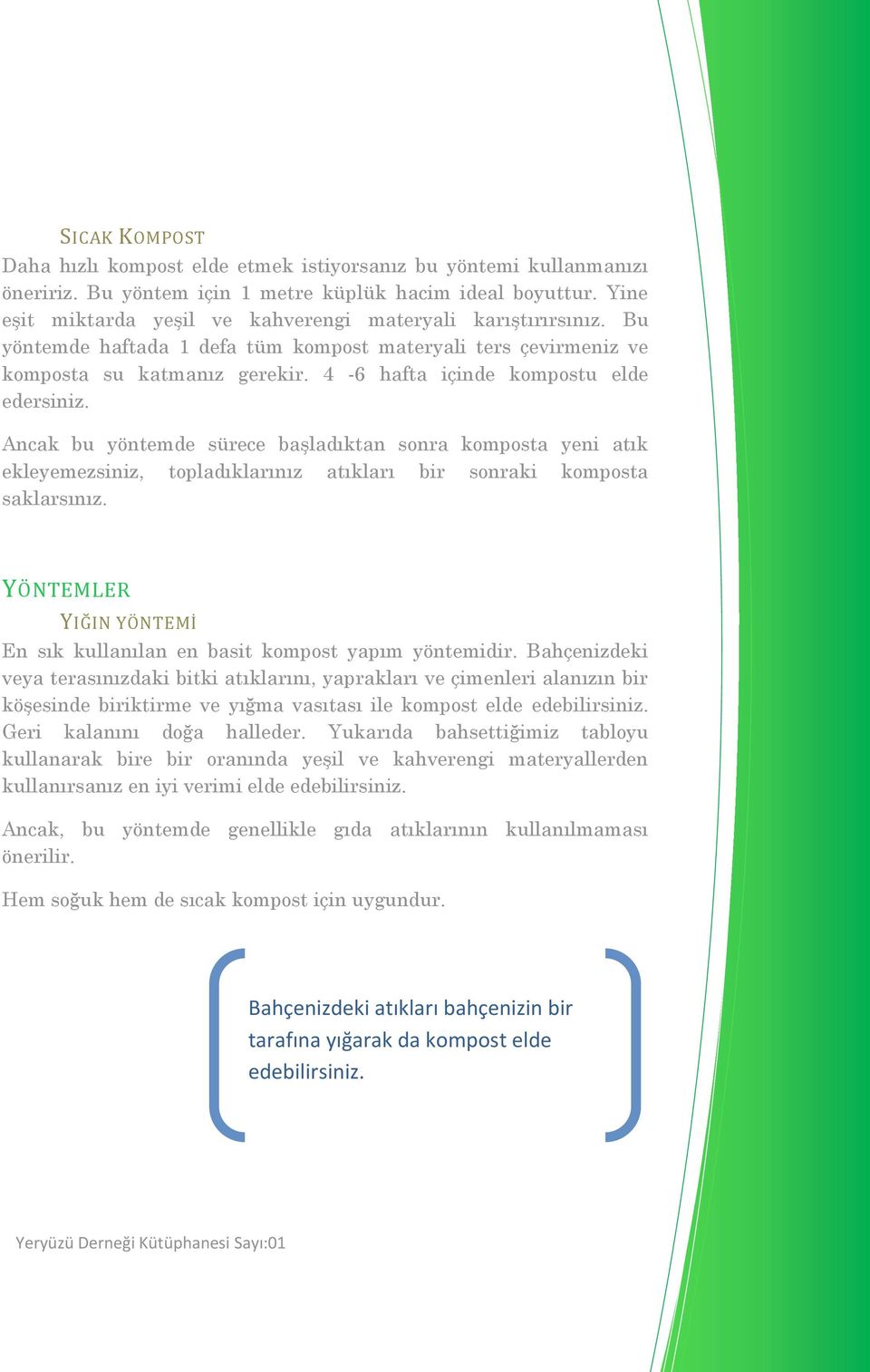 4-6 hafta içinde kompostu elde edersiniz. Ancak bu yöntemde sürece başladıktan sonra komposta yeni atık ekleyemezsiniz, topladıklarınız atıkları bir sonraki komposta saklarsınız.