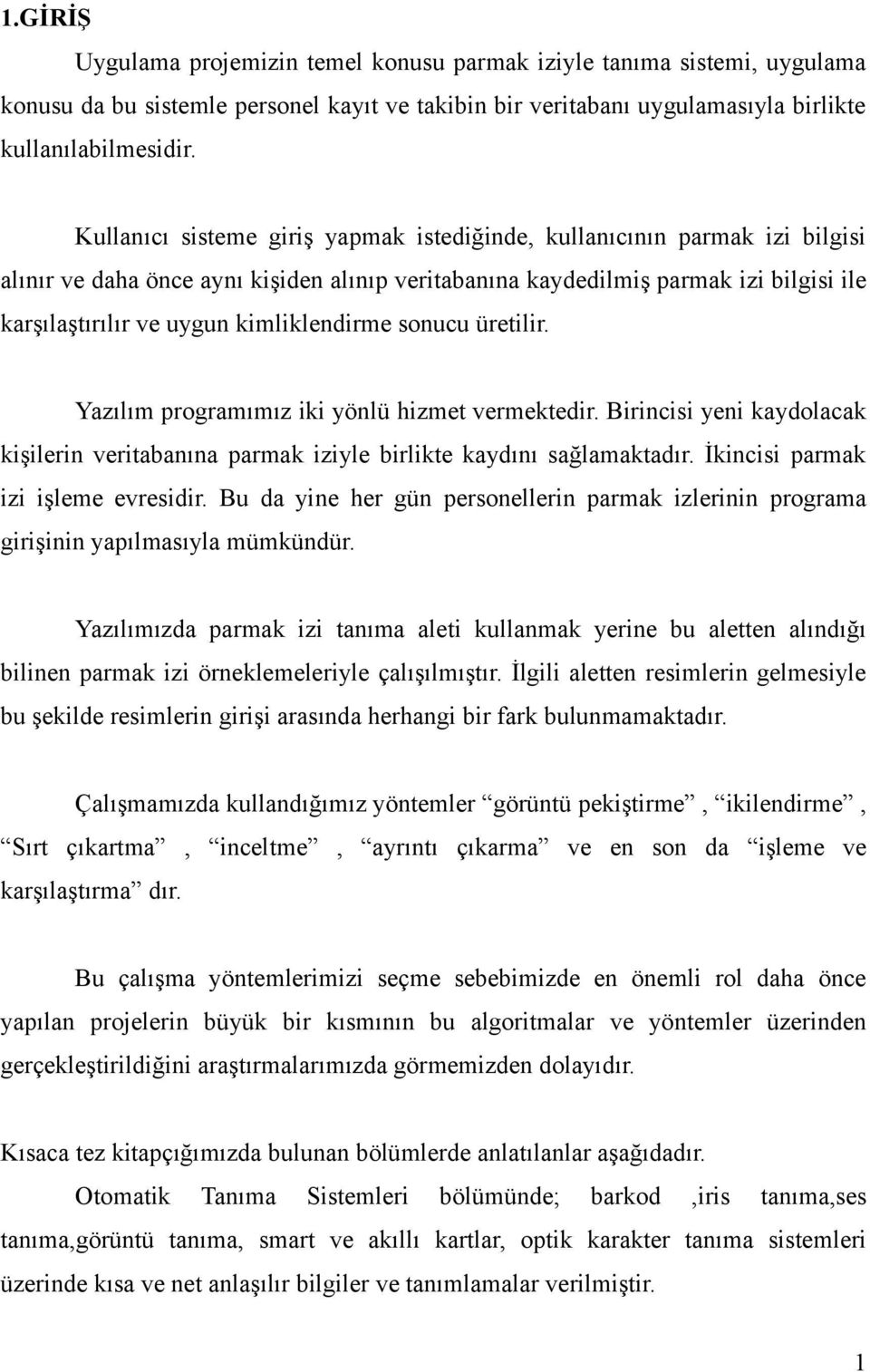 kimliklendirme sonucu üretilir. Yazılım programımız iki yönlü hizmet vermektedir. Birincisi yeni kaydolacak kişilerin veritabanına parmak iziyle birlikte kaydını sağlamaktadır.