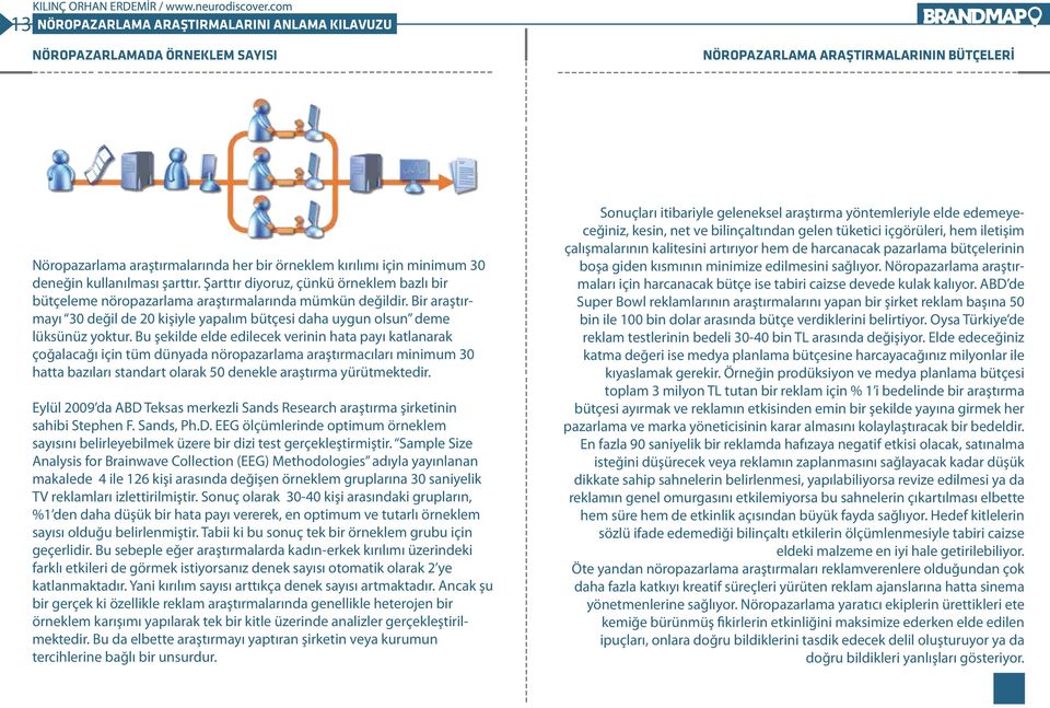 Bu şekilde elde edilecek verinin hata payı katlanarak çoğalacağı için tüm dünyada nöropazarlama araştırmacıları minimum 30 hatta bazıları standart olarak 50 denekle araştırma yürütmektedir.