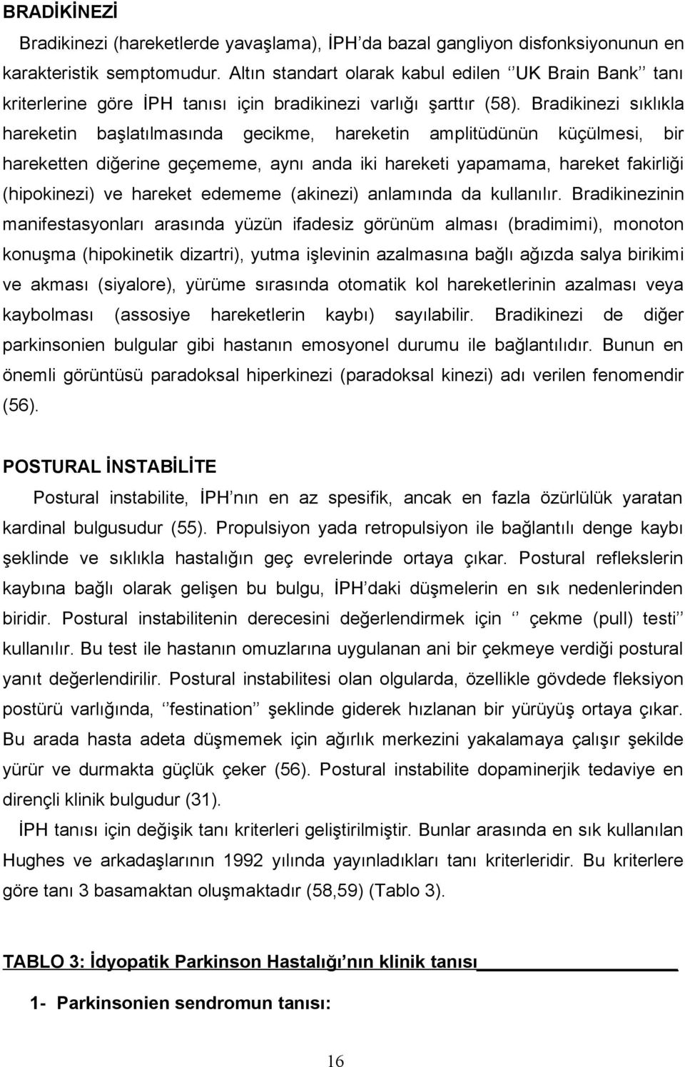 Bradikinezi sıklıkla hareketin başlatılmasında gecikme, hareketin amplitüdünün küçülmesi, bir hareketten diğerine geçememe, aynı anda iki hareketi yapamama, hareket fakirliği (hipokinezi) ve hareket