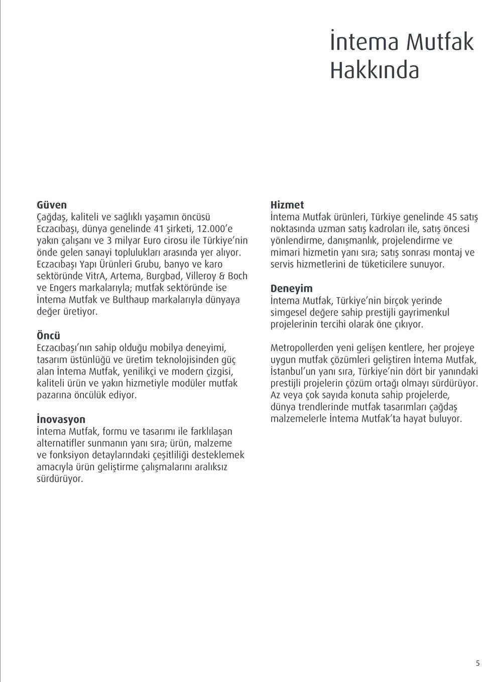 Eczacıbaşı Yapı Ürünleri Grubu, banyo ve karo sektöründe VitrA, Artema, Burgbad, Villeroy & Boch ve Engers markalarıyla; mutfak sektöründe ise İntema Mutfak ve Bulthaup markalarıyla dünyaya değer