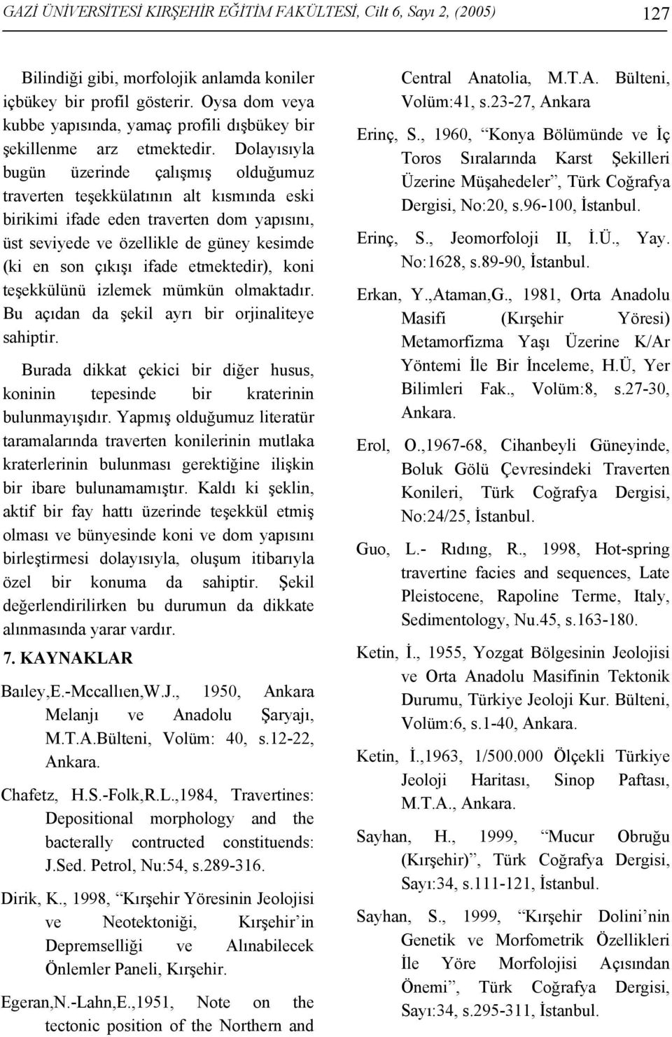 Dolayısıyla bugün üzerinde çalışmış olduğumuz traverten teşekkülatının alt kısmında eski birikimi ifade eden traverten dom yapısını, üst seviyede ve özellikle de güney kesimde (ki en son çıkışı ifade