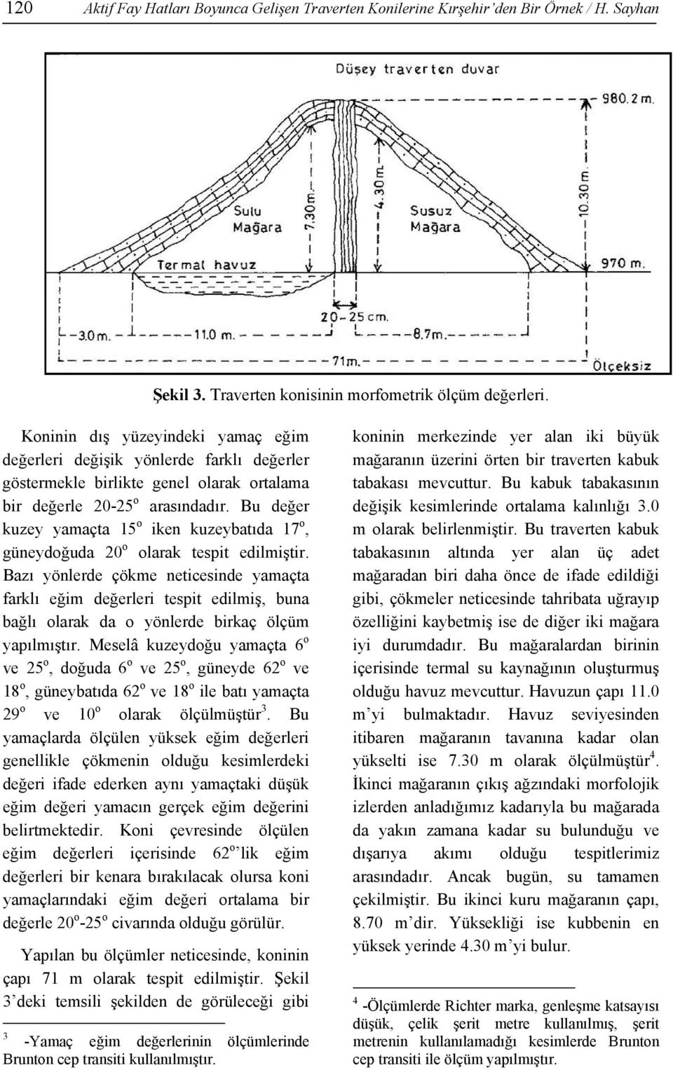 Bu değer kuzey yamaçta 15 o iken kuzeybatıda 17 o, güneydoğuda 20 o olarak tespit edilmiştir.