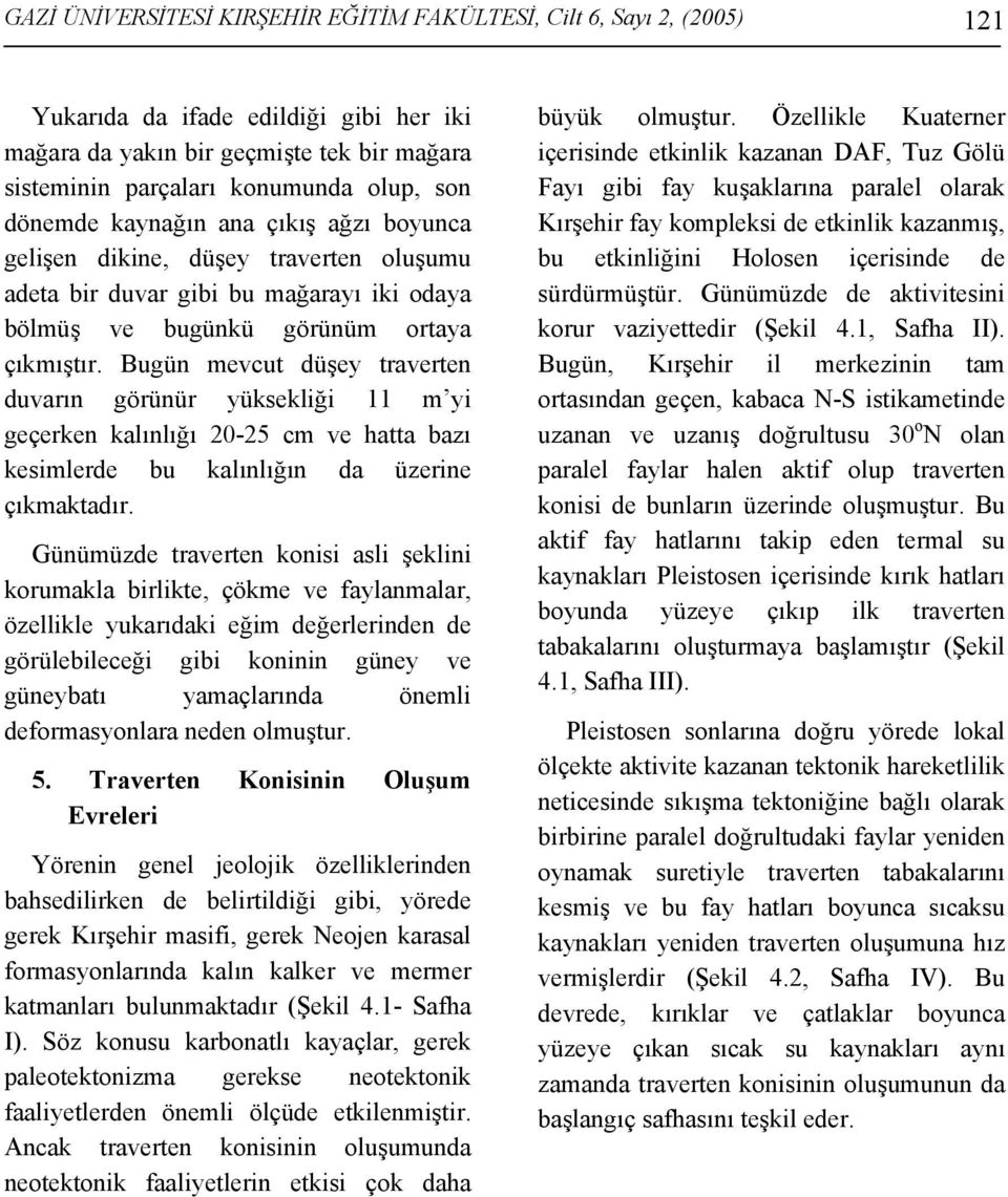 Bugün mevcut düşey traverten duvarın görünür yüksekliği 11 m yi geçerken kalınlığı 20-25 cm ve hatta bazı kesimlerde bu kalınlığın da üzerine çıkmaktadır.