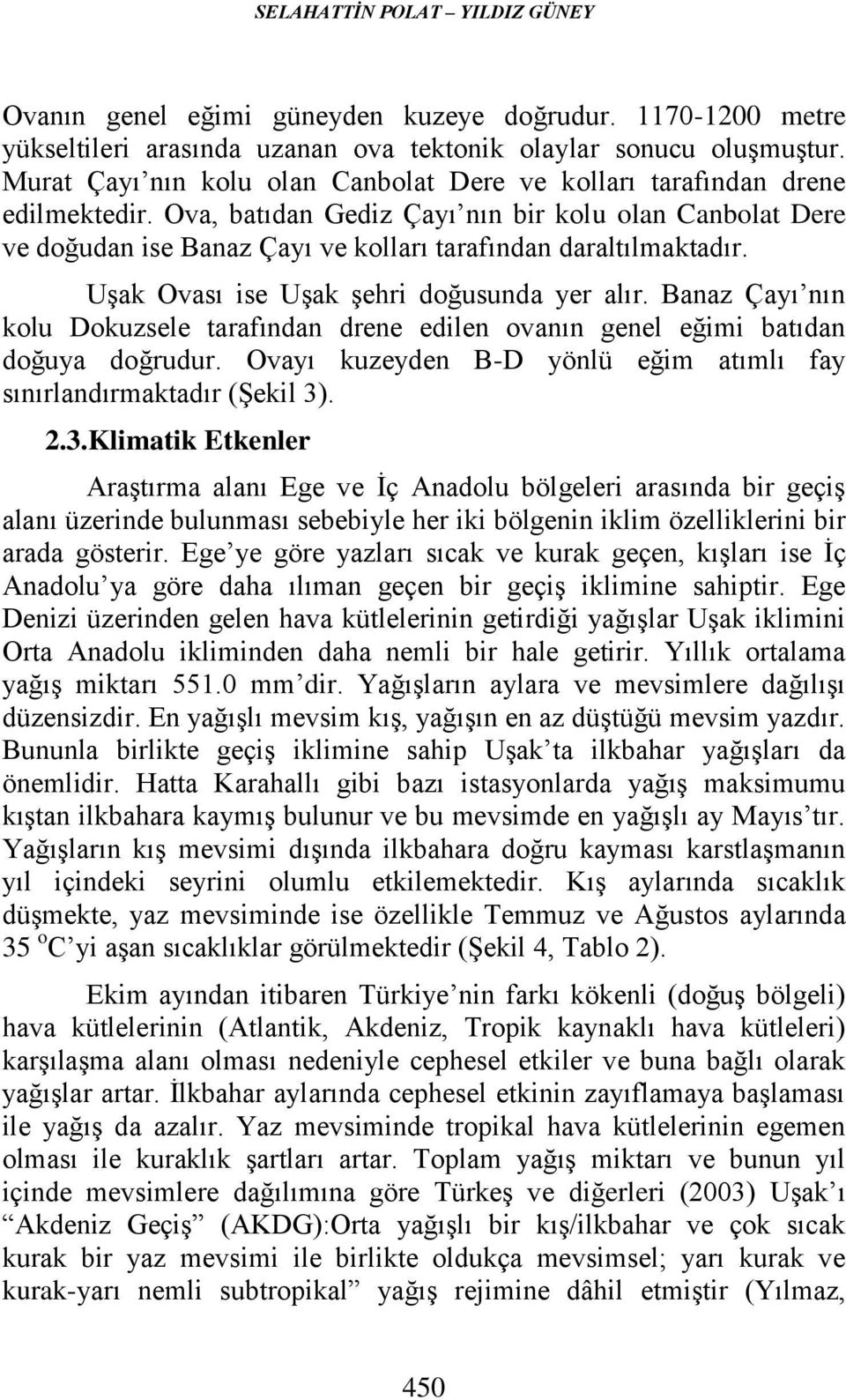 Ova, batıdan Gediz Çayı nın bir kolu olan Canbolat Dere ve doğudan ise Banaz Çayı ve kolları tarafından daraltılmaktadır. Uşak Ovası ise Uşak şehri doğusunda yer alır.