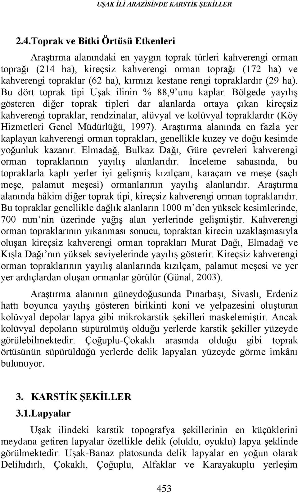 kestane rengi topraklardır (29 ha). Bu dört toprak tipi Uşak ilinin % 88,9 unu kaplar.