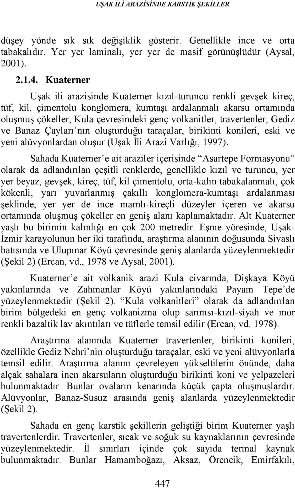 travertenler, Gediz ve Banaz Çayları nın oluşturduğu taraçalar, birikinti konileri, eski ve yeni alüvyonlardan oluşur (Uşak İli Arazi Varlığı, 1997).