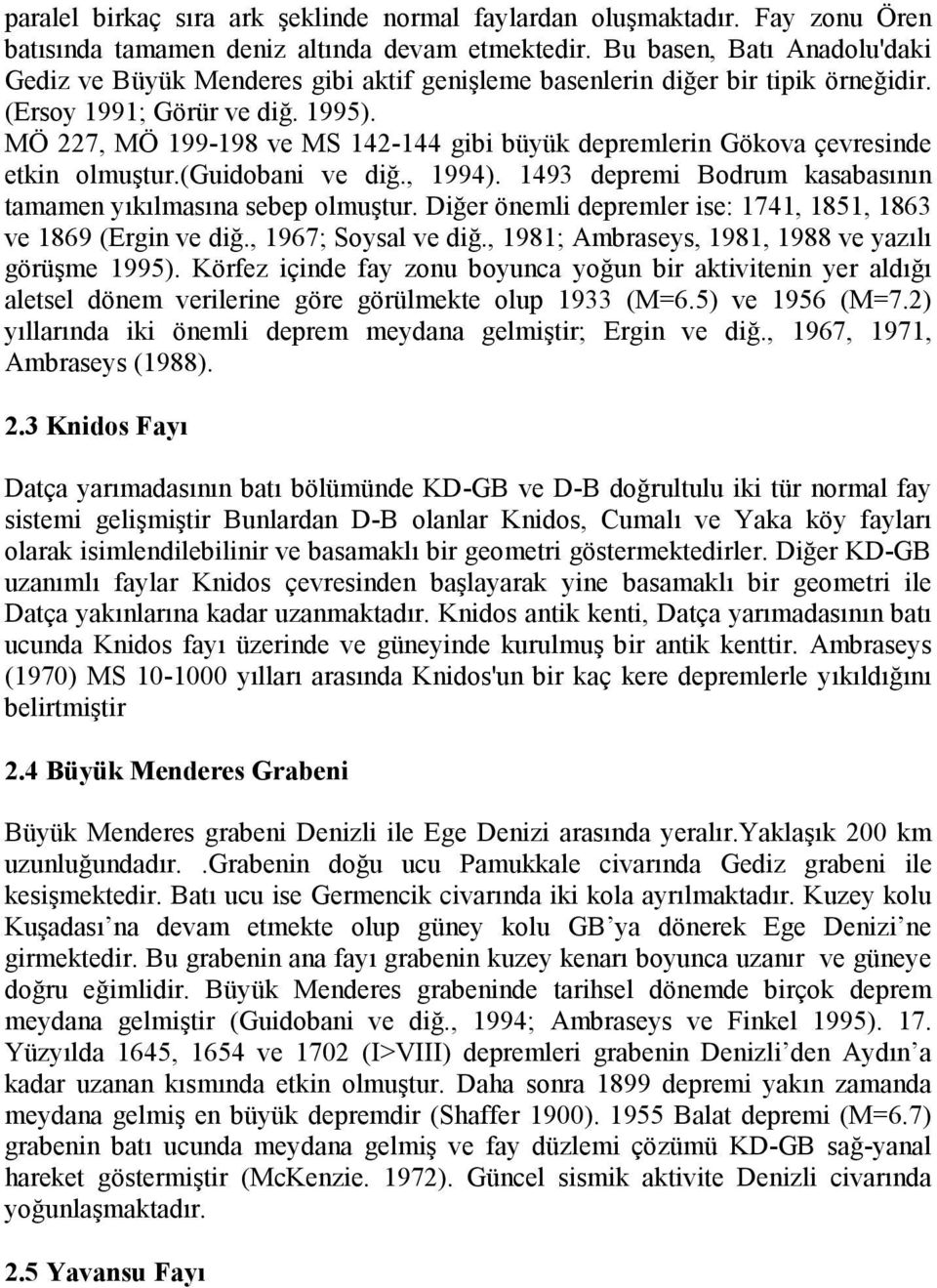 MÖ 227, MÖ 199-198 ve MS 142-144 gibi büyük depremlerin Gökova çevresinde etkin olmuştur.(guidobani ve diğ., 1994). 1493 depremi Bodrum kasabasının tamamen yıkılmasına sebep olmuştur.