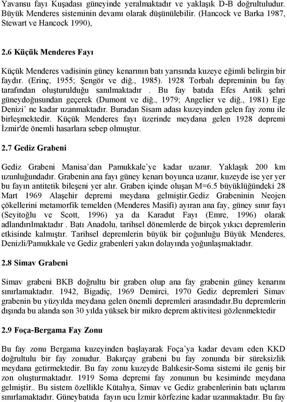 1928 Torbalı depreminin bu fay tarafından oluşturulduğu sanılmaktadır. Bu fay batıda Efes Antik şehri güneydoğusundan geçerek (Dumont ve diğ., 1979; Angelier ve diğ.