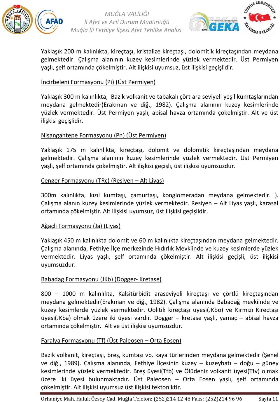 İncirbeleni Formasyonu (Pi) (Üst Permiyen) Yaklaşık 300 m kalınlıkta, Bazik volkanit ve tabakalı çört ara seviyeli yeşil kumtaşlarından meydana gelmektedir(erakman ve diğ., 1982).