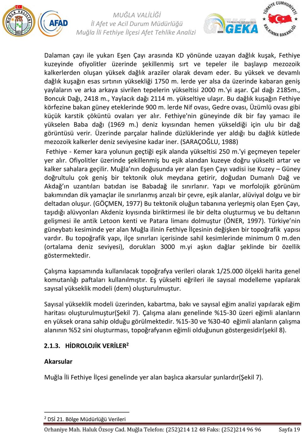 lerde yer alsa da üzerinde kabaran geniş yaylaların ve arka arkaya sivrilen tepelerin yükseltisi 2000 m.'yi aşar. Çal dağı 2185m., Boncuk Dağı, 2418 m., Yaylacık dağı 2114 m. yükseltiye ulaşır.