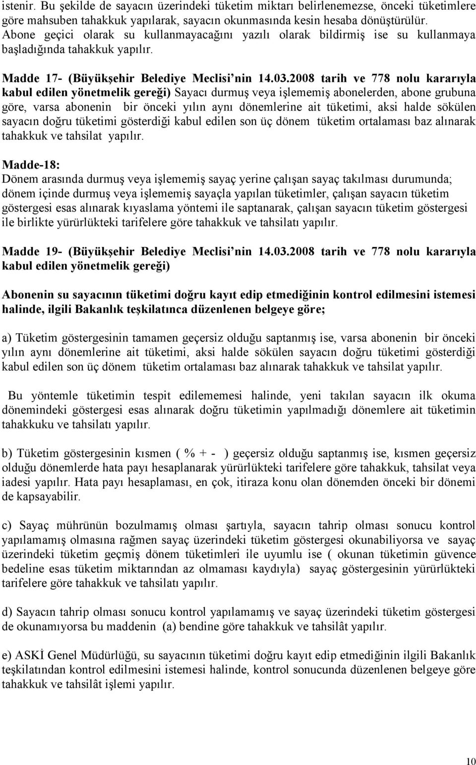 2008 tarih ve 778 nolu kararıyla Sayacı durmuş veya işlememiş abonelerden, abone grubuna göre, varsa abonenin bir önceki yılın aynı dönemlerine ait tüketimi, aksi halde sökülen sayacın doğru tüketimi