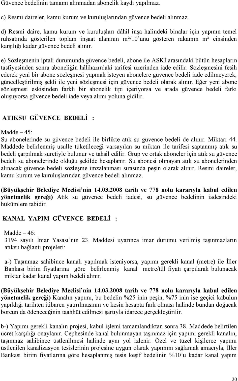 bedeli alınır. e) Sözleşmenin iptali durumunda güvence bedeli, abone ile ASKİ arasındaki bütün hesapların tasfiyesinden sonra aboneliğin hâlihazırdaki tarifesi üzerinden iade edilir.