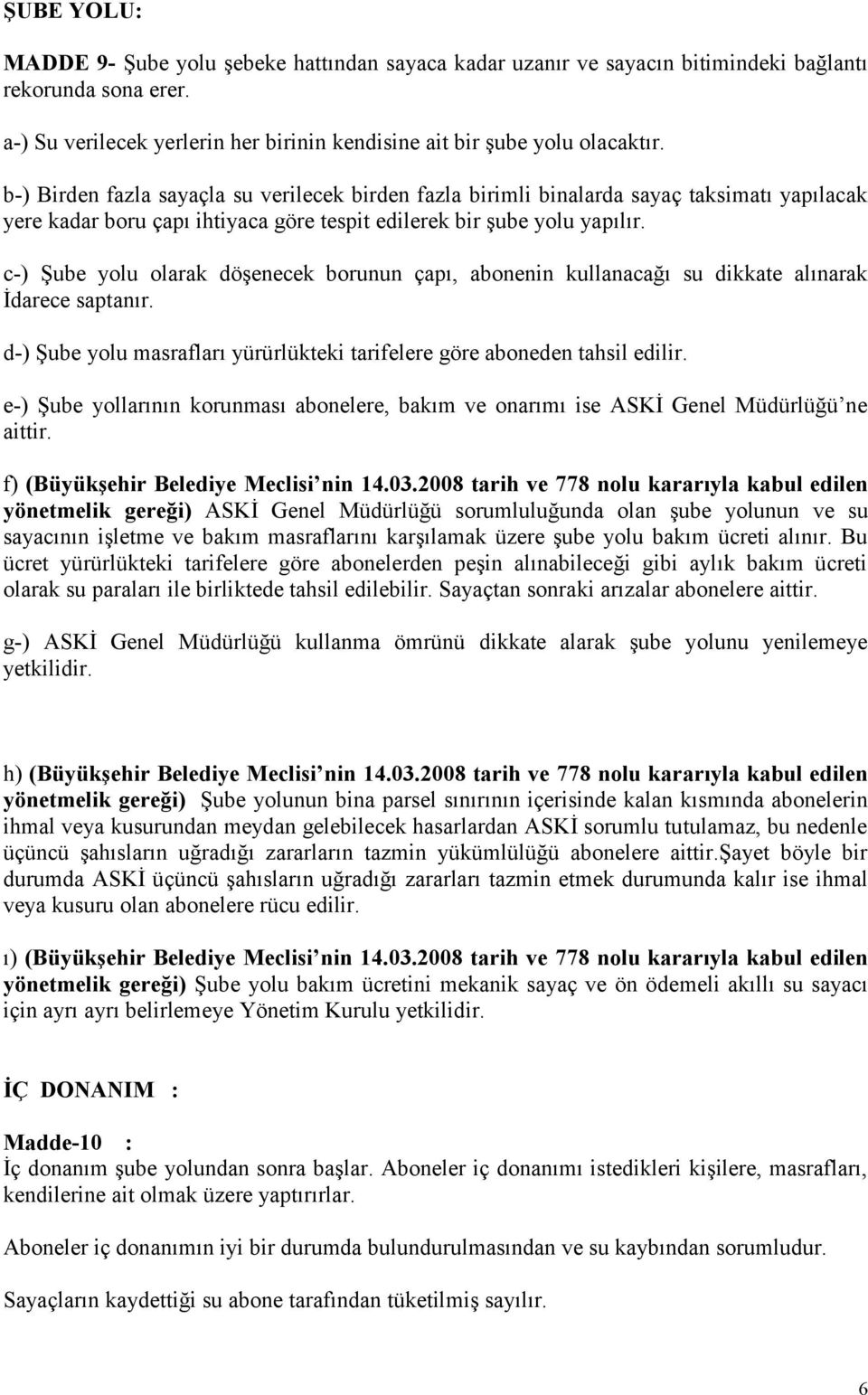 c-) Şube yolu olarak döşenecek borunun çapı, abonenin kullanacağı su dikkate alınarak İdarece saptanır. d-) Şube yolu masrafları yürürlükteki tarifelere göre aboneden tahsil edilir.