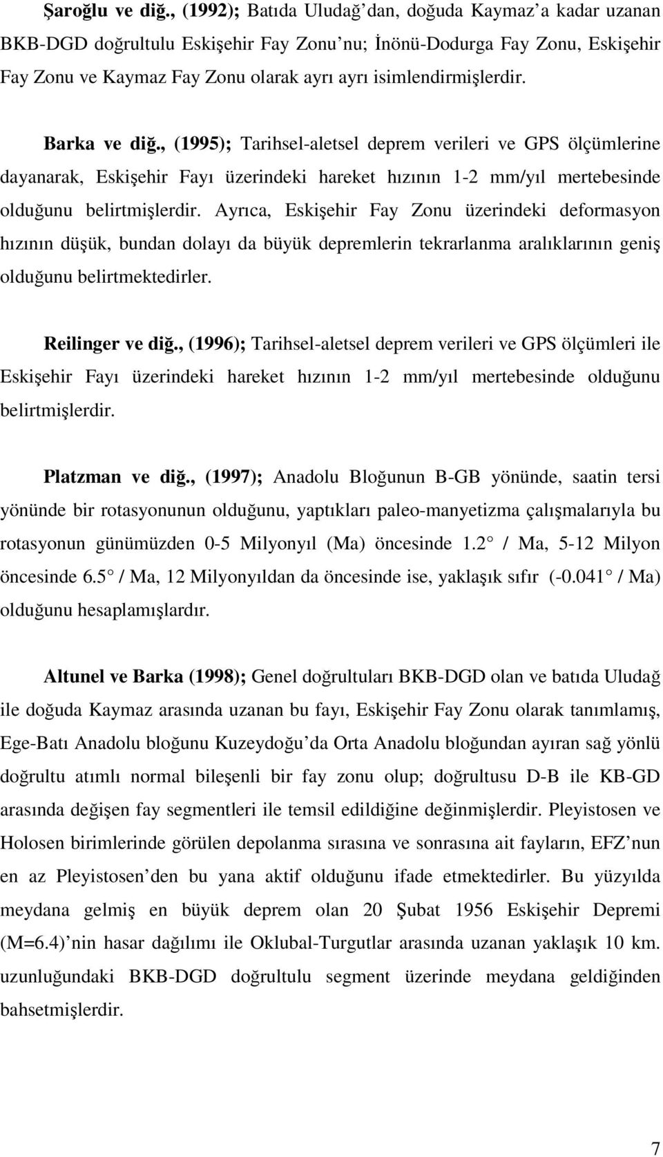 Barka ve diğ., (1995); Tarihsel-aletsel deprem verileri ve GPS ölçümlerine dayanarak, Eskişehir Fayı üzerindeki hareket hızının 1-2 mm/yıl mertebesinde olduğunu belirtmişlerdir.