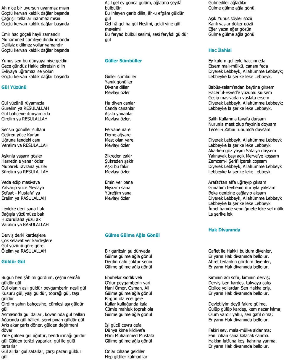 Gül Yüzünü Gül yüzünü rüyamızda Gürelim ya RESULALLAH Gül bahçene dünyamızda Girelim ya RESULALLAH Sensin gönüller sultanı Getiren yüce Kur'anı Uğruna tendeki canı Verelim ya RESULALLAH Aşkınla