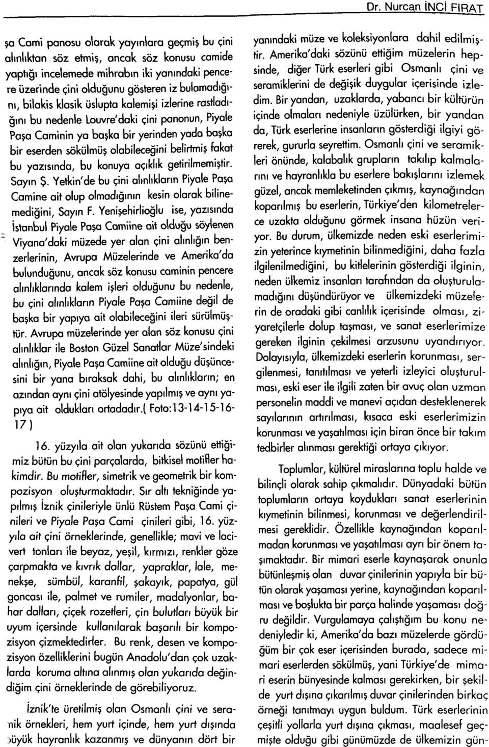 yazısında, bu konuya açıklık getirilmemiştir. Sayın Ş. Yetkin'de bu çini alınlıkların Piyale Paşa Camine ait olup olmadığının kesin olarak bilinemediğini. Sayın F.